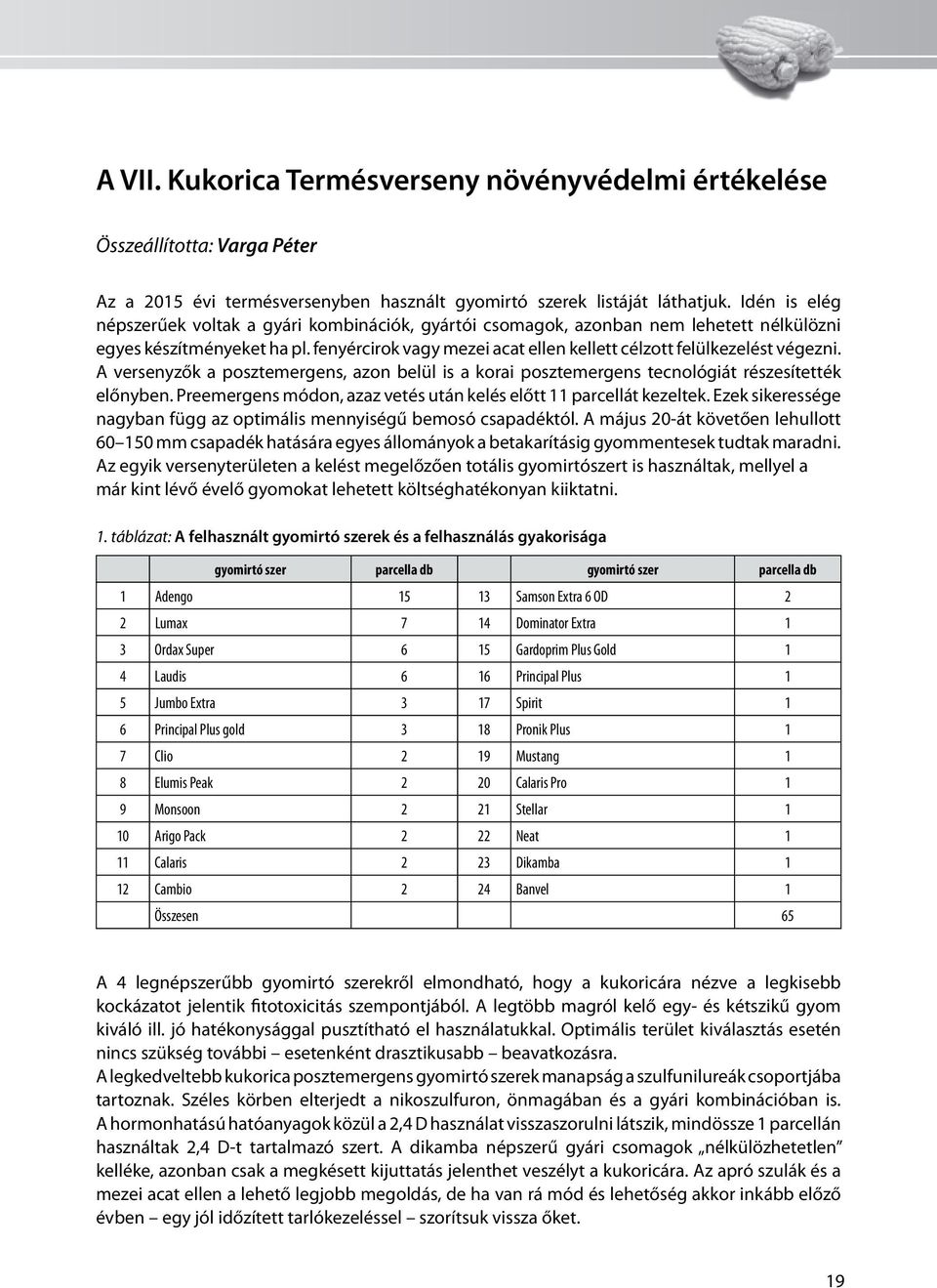 fenyércirok vagy mezei acat ellen kellett célzott felülkezelést végezni. A versenyzők a posztemergens, azon belül is a korai posztemergens tecnológiát részesítették előnyben.