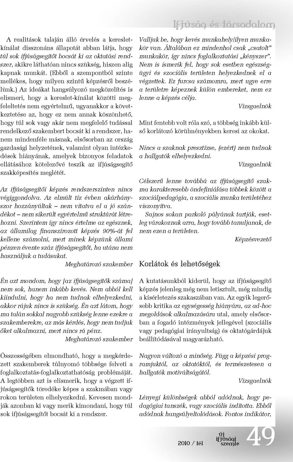 ) Az ideákat hangsúlyozó megközelítés is elismeri, hogy a kereslet-kínálat közötti megfeleltetés nem egyértelmű, ugyanakkor a következtetése az, hogy ez nem annak köszönhető, hogy túl sok vagy akár