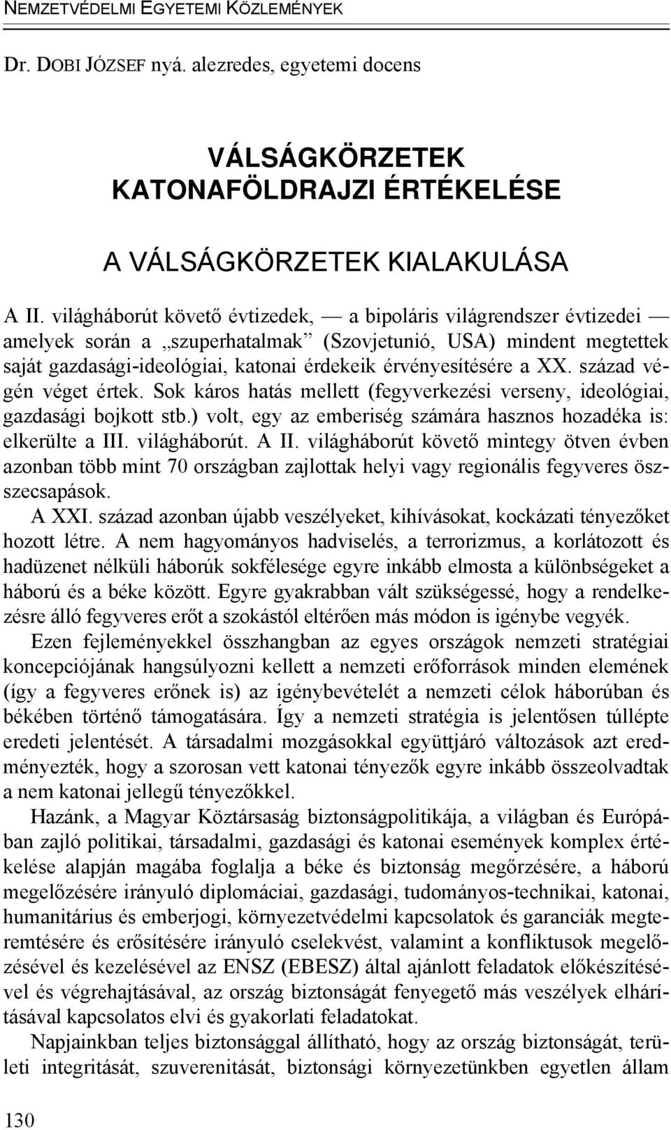 XX. század végén véget értek. Sok káros hatás mellett (fegyverkezési verseny, ideológiai, gazdasági bojkott stb.) volt, egy az emberiség számára hasznos hozadéka is: elkerülte a III. világháborút.