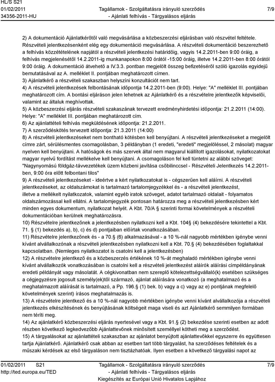 2.2011-ben 8:00 órától 9:00 óráig. A dokumentáció átvehető a IV.3.3. pontban megjelölt összeg befizetéséről szóló igazolás egyidejű bemutatásával az A. melléklet II. pontjában meghatározott címen.