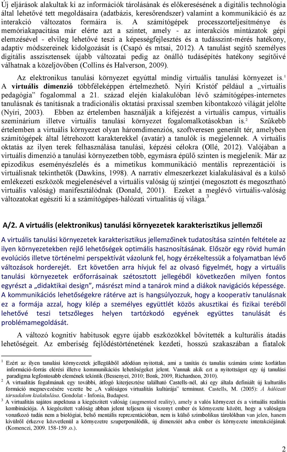 A számítógépek processzorteljesítménye és memóriakapacitása már elérte azt a szintet, amely - az interakciós mintázatok gépi elemzésével - elvileg lehetővé teszi a képességfejlesztés és a