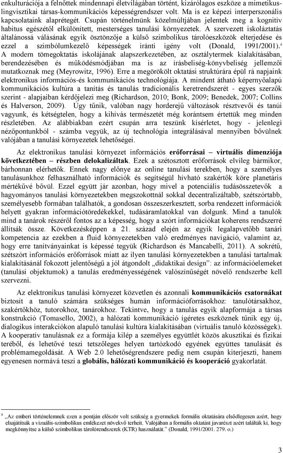 A szervezett iskoláztatás általánossá válásának egyik ösztönzője a külső szimbolikus tárolóeszközök elterjedése és ezzel a szimbólumkezelő képességek iránti igény volt (Donald, 1991/2001).