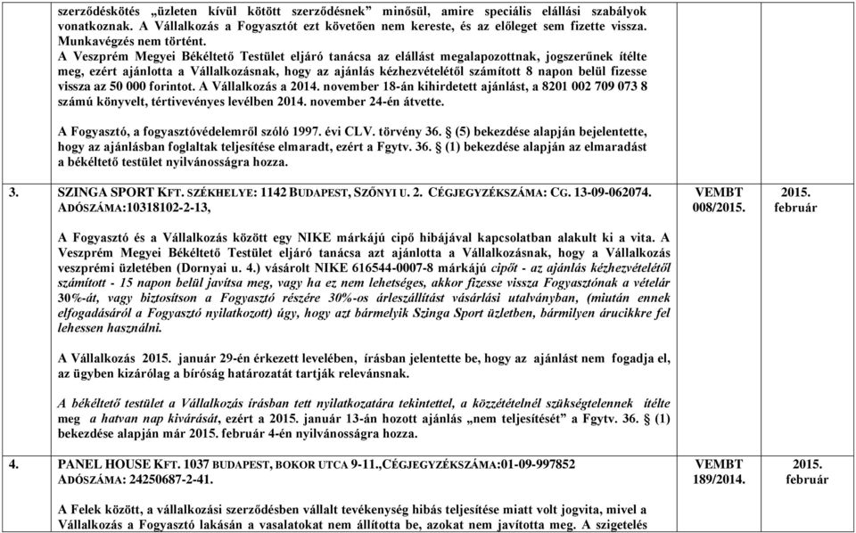 A Veszprém Megyei Békéltető Testület eljáró tanácsa az elállást megalapozottnak, jogszerűnek ítélte meg, ezért ajánlotta a Vállalkozásnak, hogy az ajánlás kézhezvételétől számított 8 napon belül