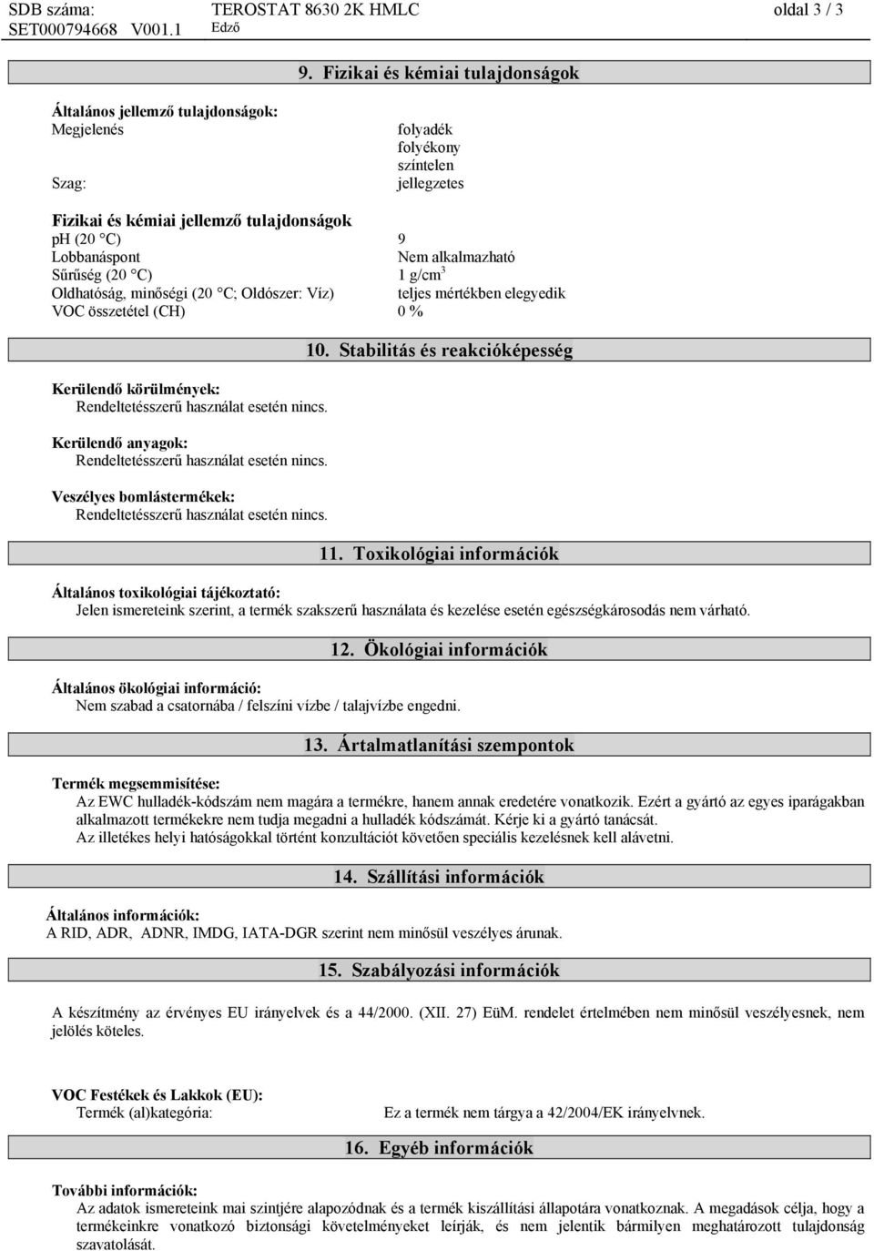 Lobbanáspont Nem alkalmazható Sűrűség (20 C) 1 g/cm 3 Oldhatóság, minőségi (20 C; Oldószer: Víz) teljes mértékben elegyedik VOC összetétel (CH) 0 % Kerülendő körülmények: Rendeltetésszerű használat