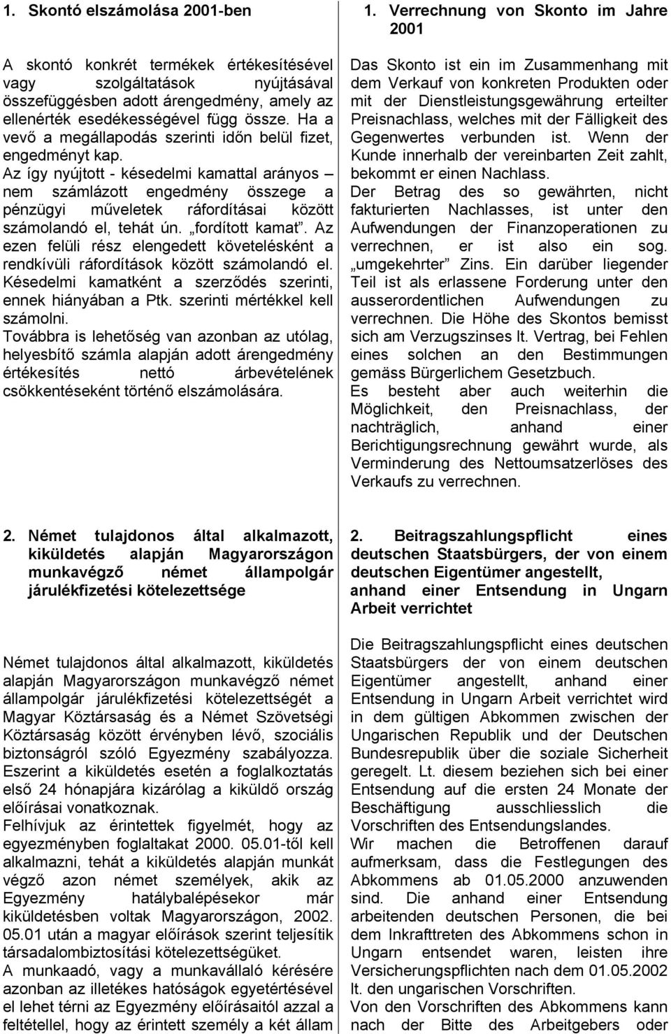 Az így nyújtott - késedelmi kamattal arányos nem számlázott engedmény összege a pénzügyi műveletek ráfordításai között számolandó el, tehát ún. fordított kamat.