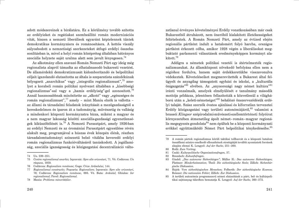 A kettõs viszály súlyosbodott a nemzetiségi szerkezeteket átfogó erdélyi összehasonlításban is, mivel a helyi román középréteg általában hátrányos szociális helyzete saját uralma alatt sem javult