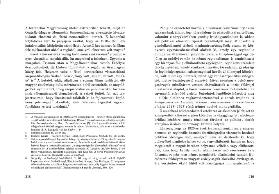 Azontúl két nemzet és állam felé tájékozódott abból a régióból, amelyrõl elnevezte volt magát.