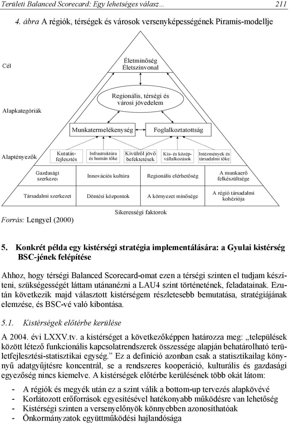 Alaptényezők Kutatásfejlesztés Infrastruktúra és humán tőke Kívülről jövő befektetések Kis- és középvállalkozások Intézmények és társadalmi tőke Gazdasági szerkezet Innovációs kultúra Regionális