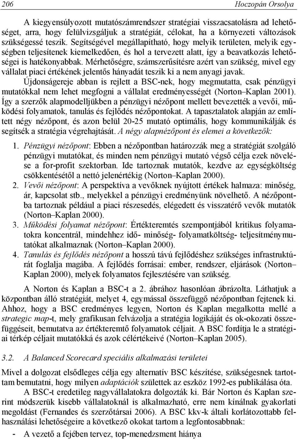 Mérhetőségre, számszerűsítésre azért van szükség, mivel egy vállalat piaci értékének jelentős hányadát teszik ki a nem anyagi javak.