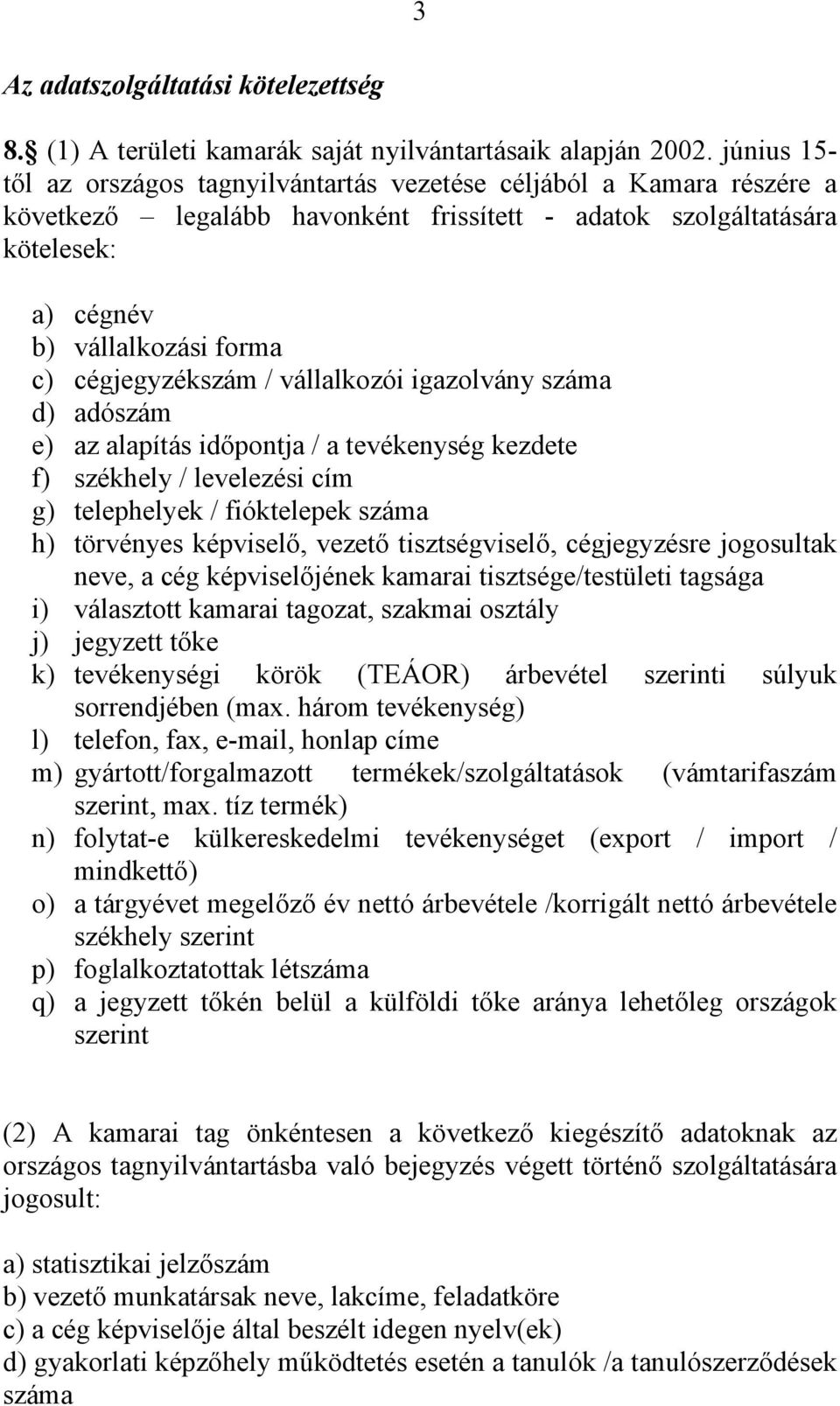 cégjegyzékszám / vállalkozói igazolvány száma d) adószám e) az alapítás időpontja / a tevékenység kezdete f) székhely / levelezési cím g) telephelyek / fióktelepek száma h) törvényes képviselő,