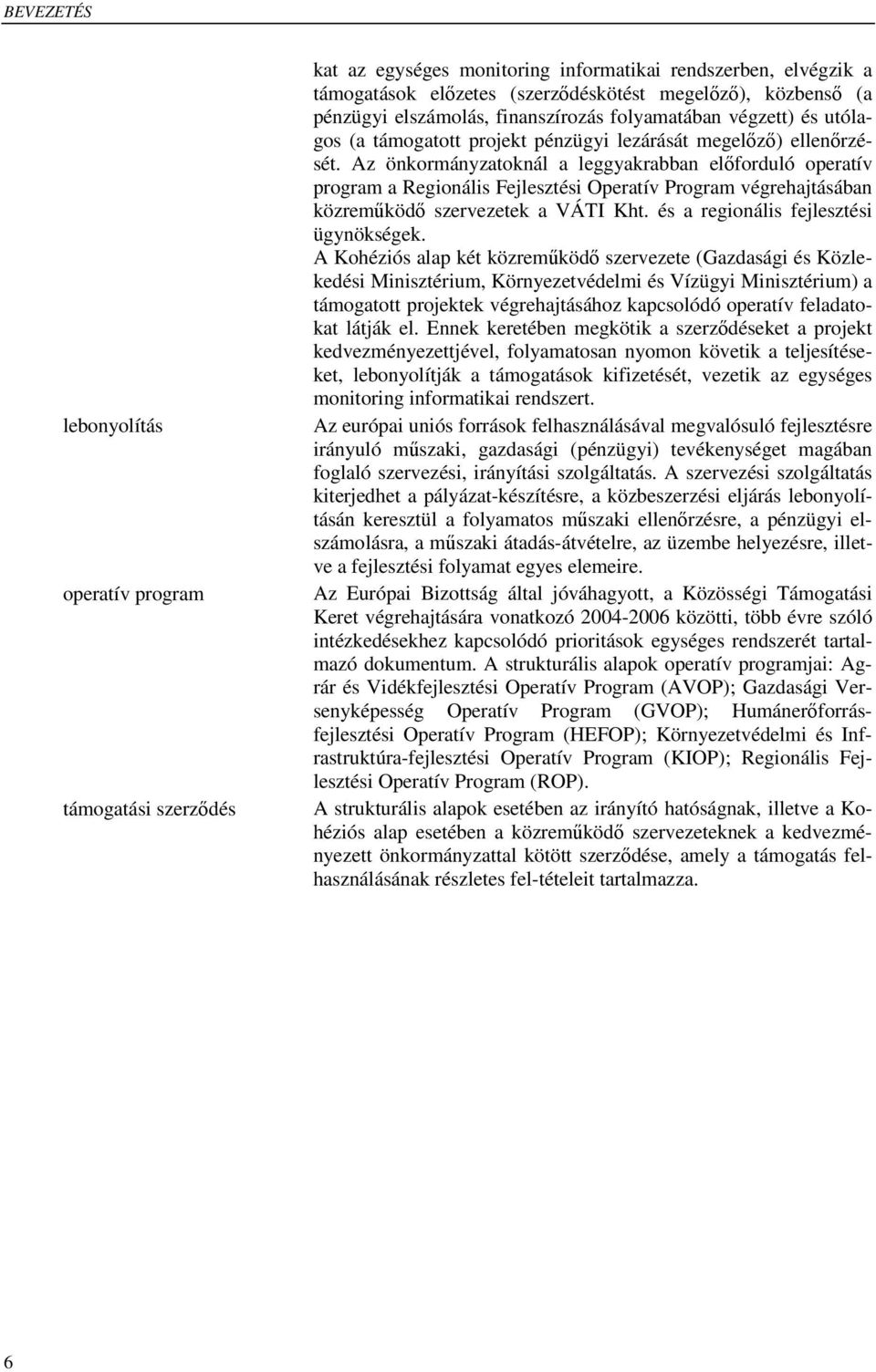 Az önkormányzatoknál a leggyakrabban előforduló operatív program a Regionális Fejlesztési Operatív Program végrehajtásában közreműködő szervezetek a VÁTI Kht. és a regionális fejlesztési ügynökségek.