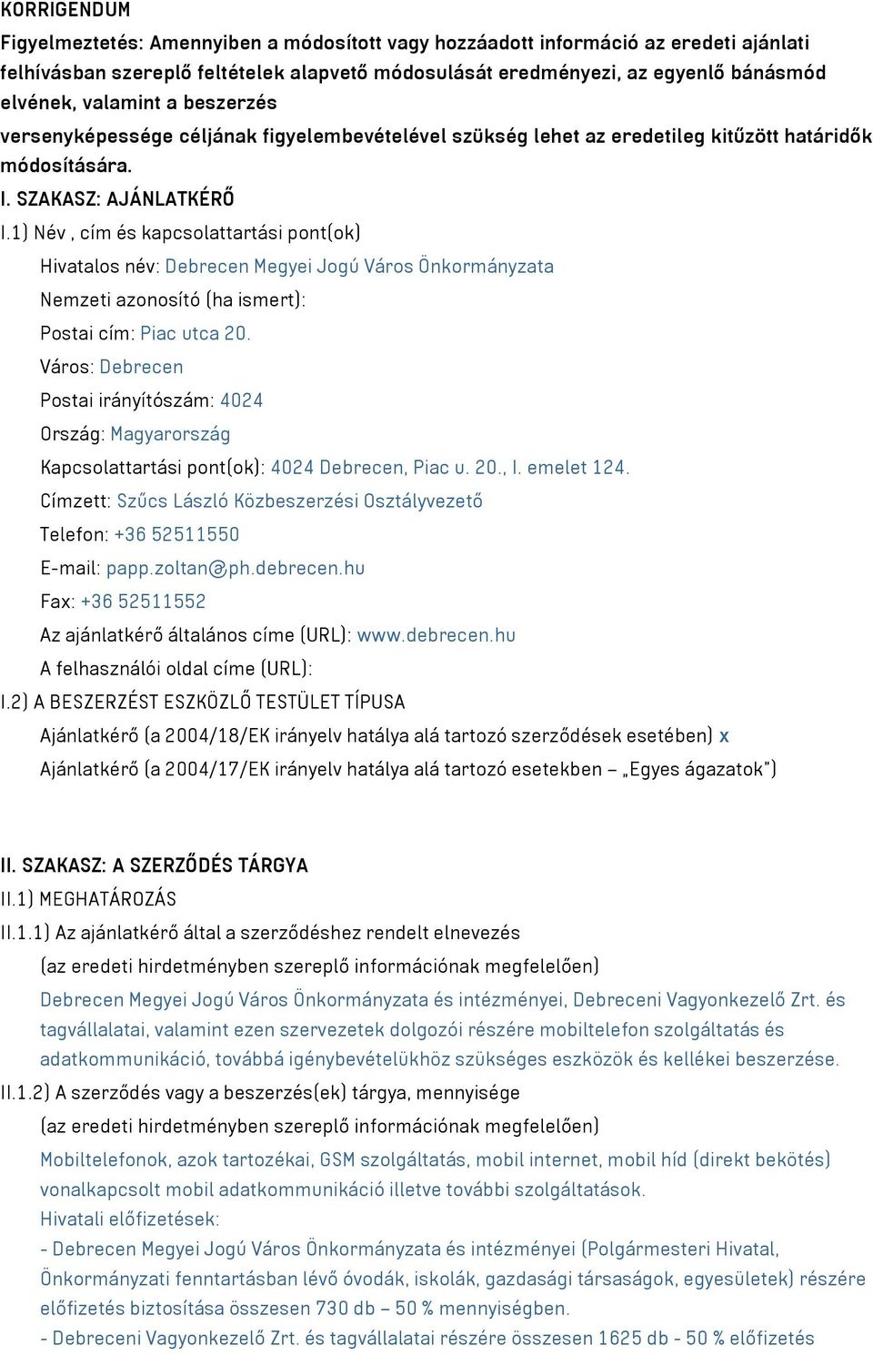 1) Név, cím és kapcsolattartási pont(ok) Hivatalos név: Debrecen Megyei Jogú Város Önkormányzata Nemzeti azonosító (ha ismert): Postai cím: Piac utca 20.