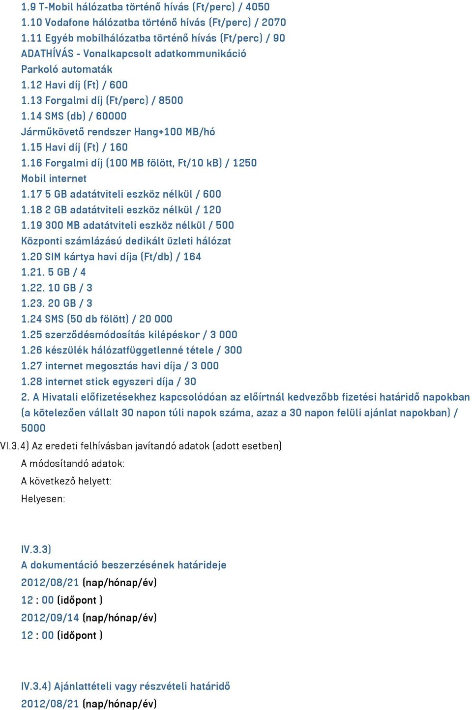 14 SMS (db) / 60000 Járműkövető rendszer Hang+100 MB/hó 1.15 Havi díj (Ft) / 160 1.16 Forgalmi díj (100 MB fölött, Ft/10 kb) / 1250 Mobil internet 1.17 5 GB adatátviteli eszköz nélkül / 600 1.