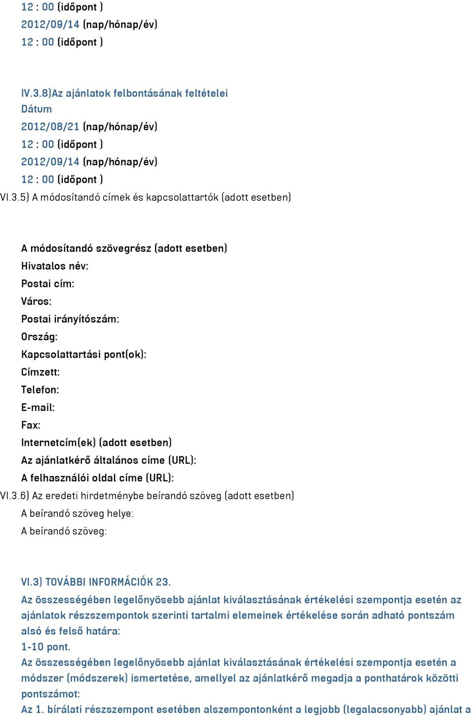 5) A módosítandó címek és kapcsolattartók (adott esetben) A módosítandó szövegrész (adott esetben) Hivatalos név: Postai cím: Város: Postai irányítószám: Ország: Kapcsolattartási pont(ok): Címzett: