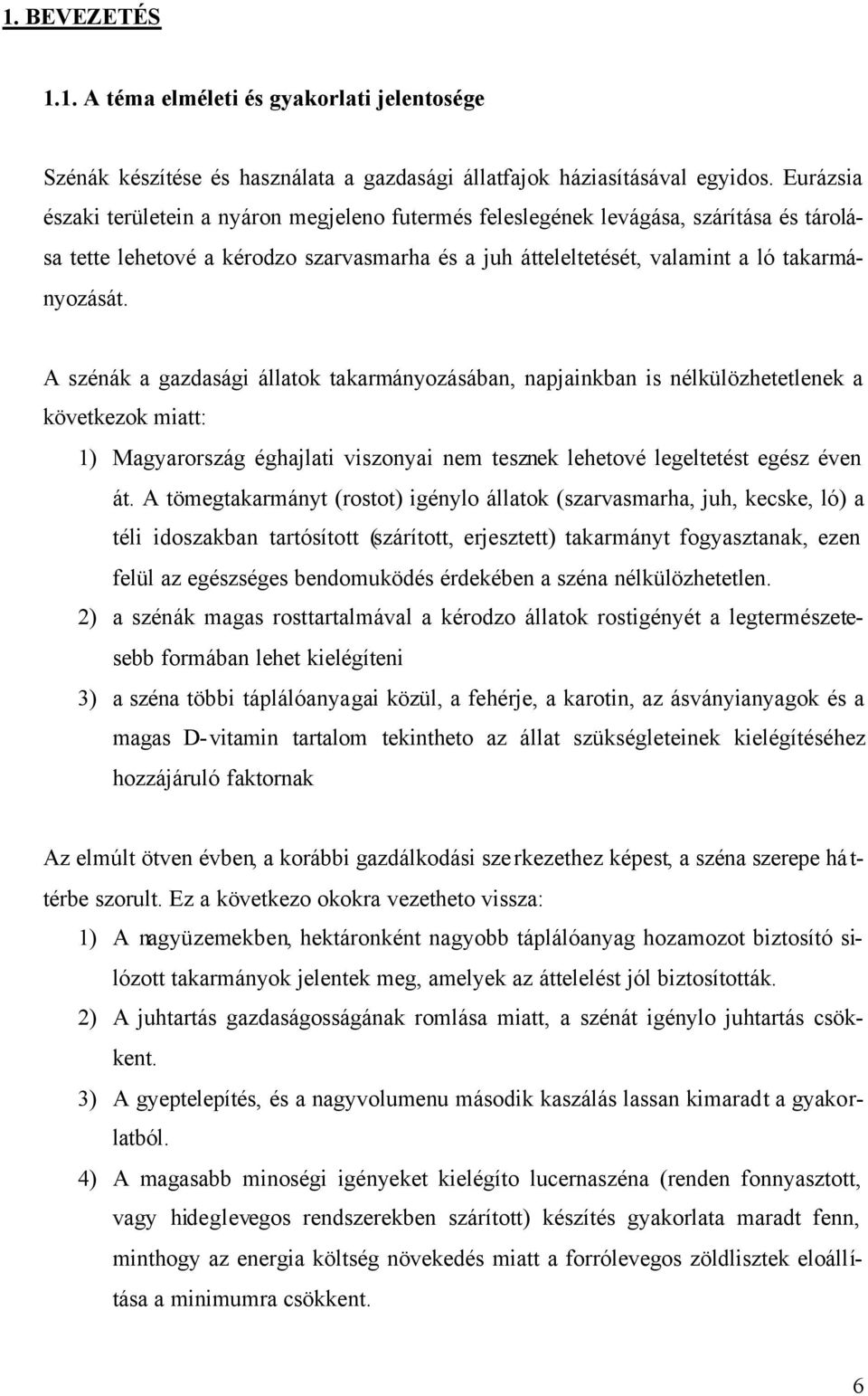 A szénák a gazdasági állatok takarmányozásában, napjainkban is nélkülözhetetlenek a következok miatt: 1) Magyarország éghajlati viszonyai nem tesznek lehetové legeltetést egész éven át.