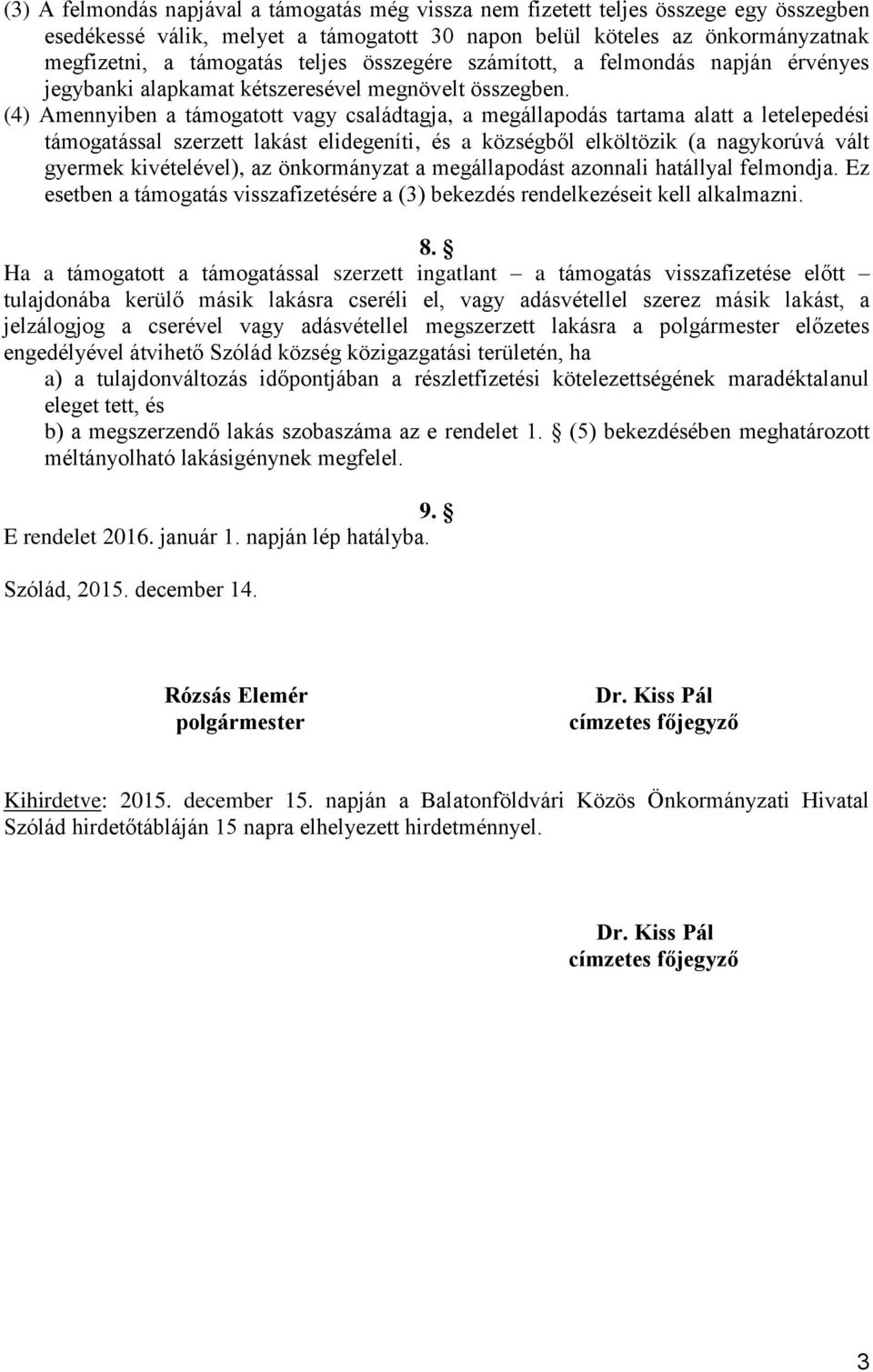 (4) Amennyiben a támogatott vagy családtagja, a megállapodás tartama alatt a letelepedési támogatással szerzett lakást elidegeníti, és a községből elköltözik (a nagykorúvá vált gyermek kivételével),