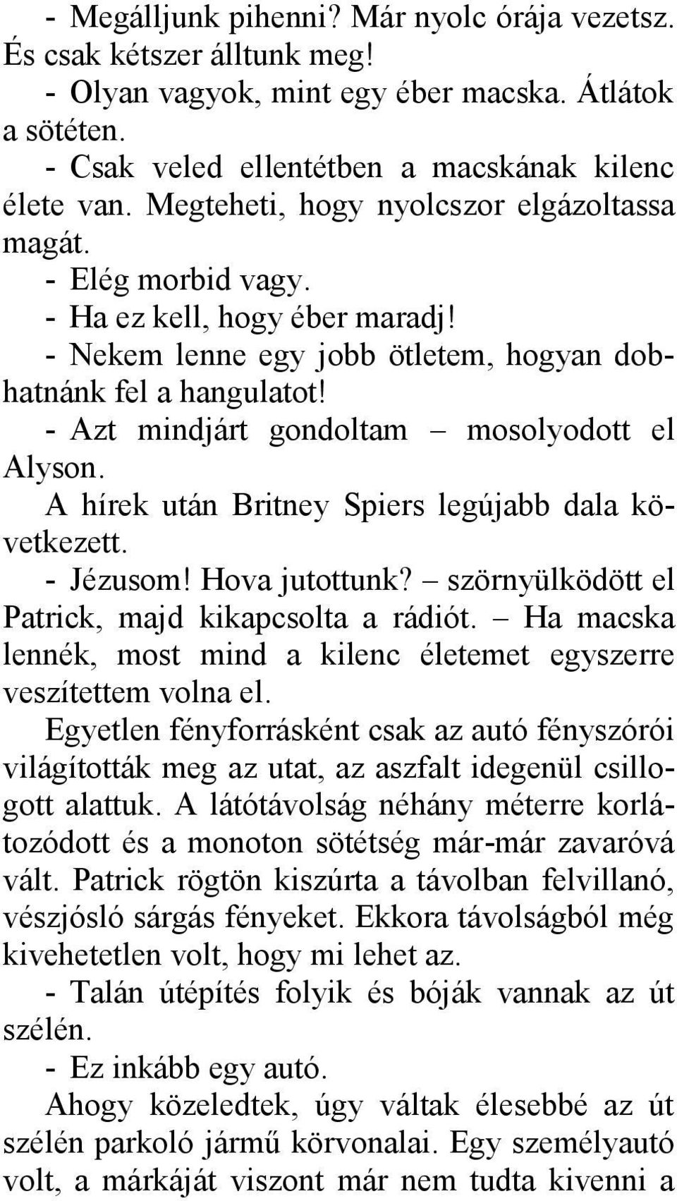 - Azt mindjárt gondoltam mosolyodott el Alyson. A hírek után Britney Spiers legújabb dala következett. - Jézusom! Hova jutottunk? szörnyülködött el Patrick, majd kikapcsolta a rádiót.