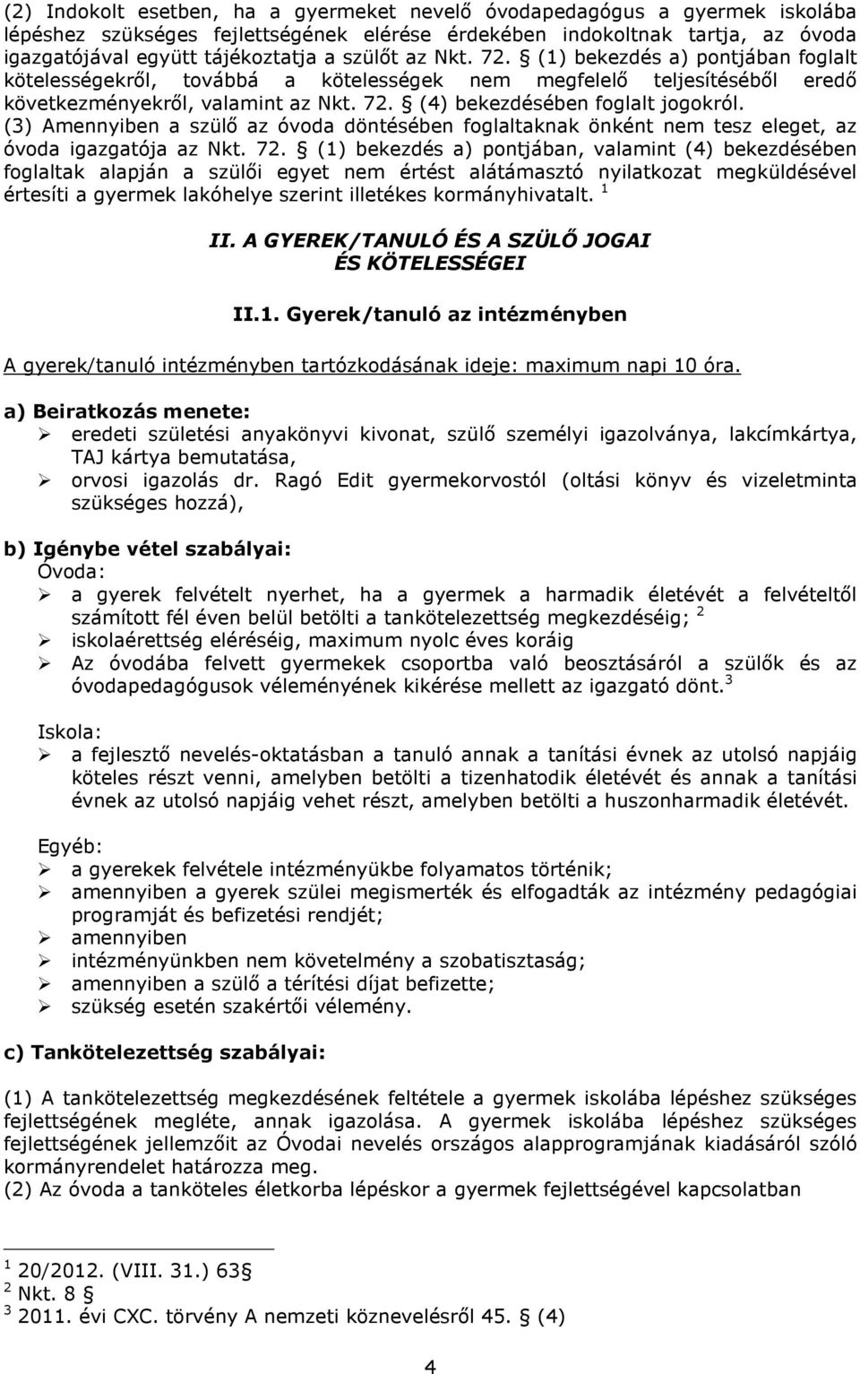 (3) Amennyiben a szülő az óvoda döntésében foglaltaknak önként nem tesz eleget, az óvoda igazgatója az Nkt. 72.