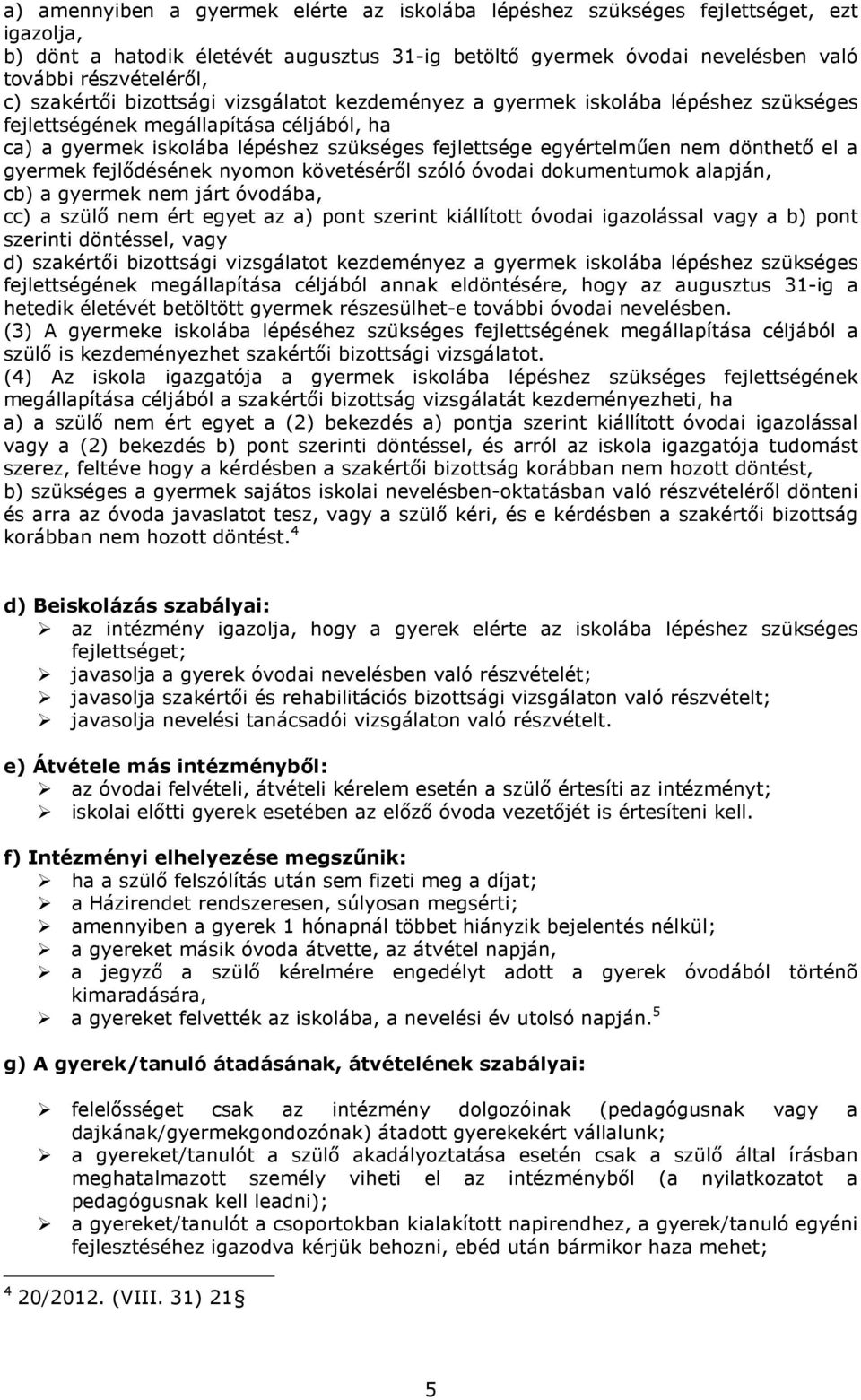 dönthető el a gyermek fejlődésének nyomon követéséről szóló óvodai dokumentumok alapján, cb) a gyermek nem járt óvodába, cc) a szülő nem ért egyet az a) pont szerint kiállított óvodai igazolással