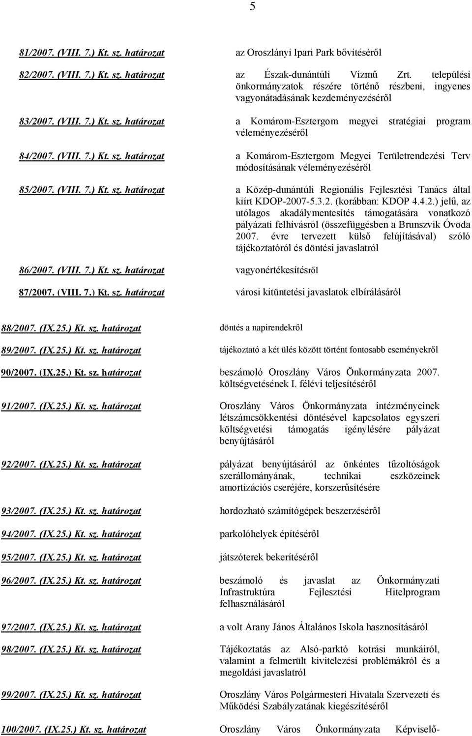 határozat a Komárom-Esztergom megyei stratégiai program véleményezéséről 84/2007. (VIII. 7.) Kt. sz. határozat a Komárom-Esztergom Megyei Területrendezési Terv módosításának véleményezéséről 85/2007.