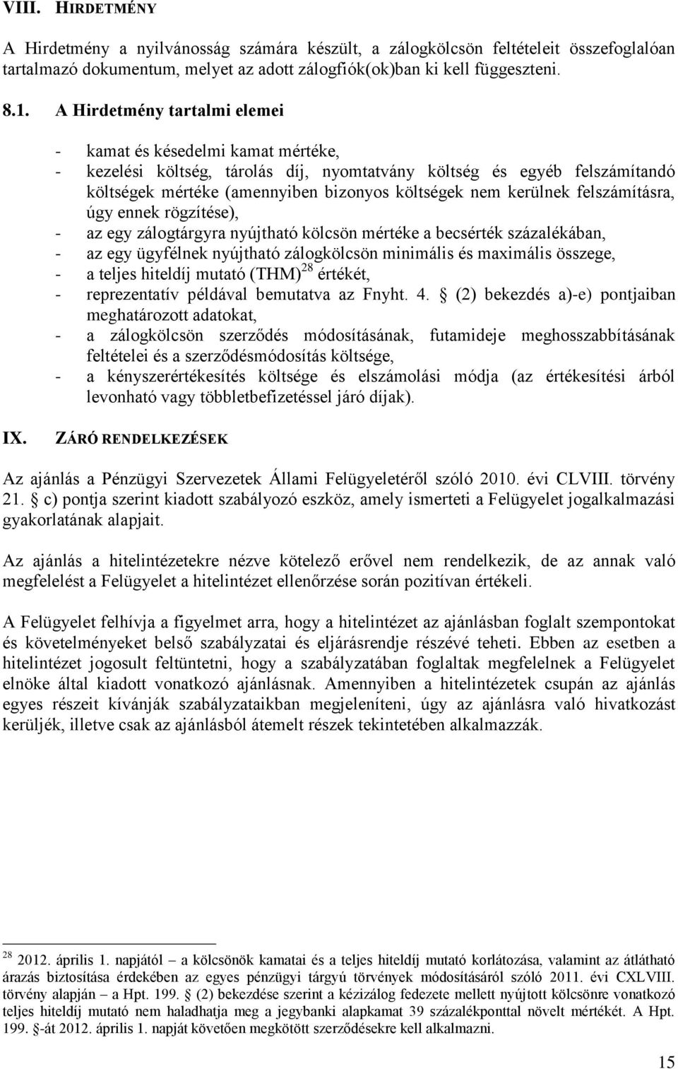 kerülnek felszámításra, úgy ennek rögzítése), - az egy zálogtárgyra nyújtható kölcsön mértéke a becsérték százalékában, - az egy ügyfélnek nyújtható zálogkölcsön minimális és maximális összege, - a