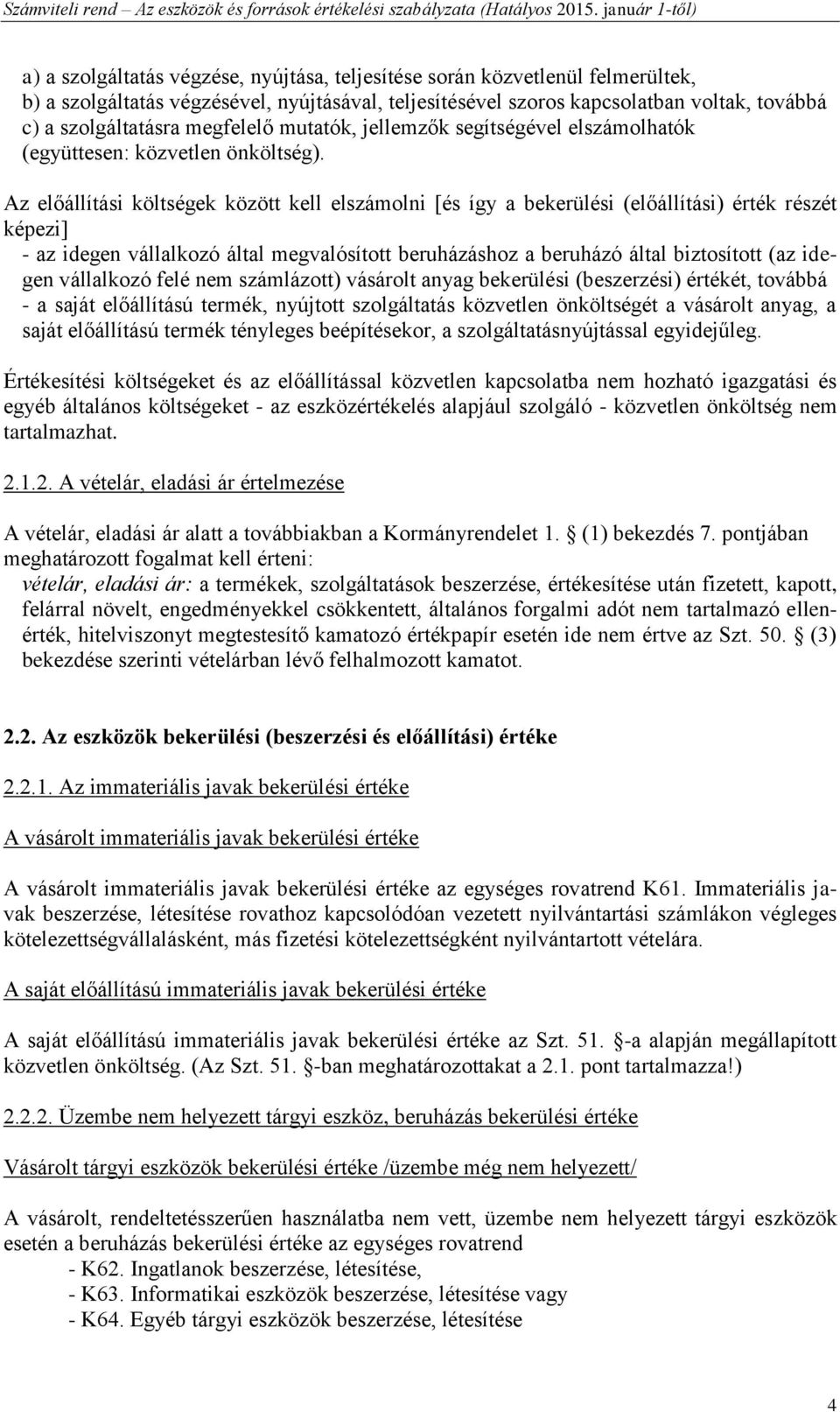 Az előállítási költségek között kell elszámolni [és így a bekerülési (előállítási) érték részét képezi] - az idegen vállalkozó által megvalósított beruházáshoz a beruházó által biztosított (az idegen