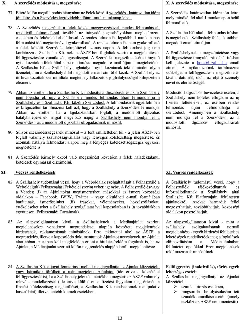 A rendes felmondás legalább 1 munkanapos felmondási idő megtartásával gyakorolható. A rendes felmondás nem gyakorolható a felek közötti Szerződés létrejöttével azonos napon.