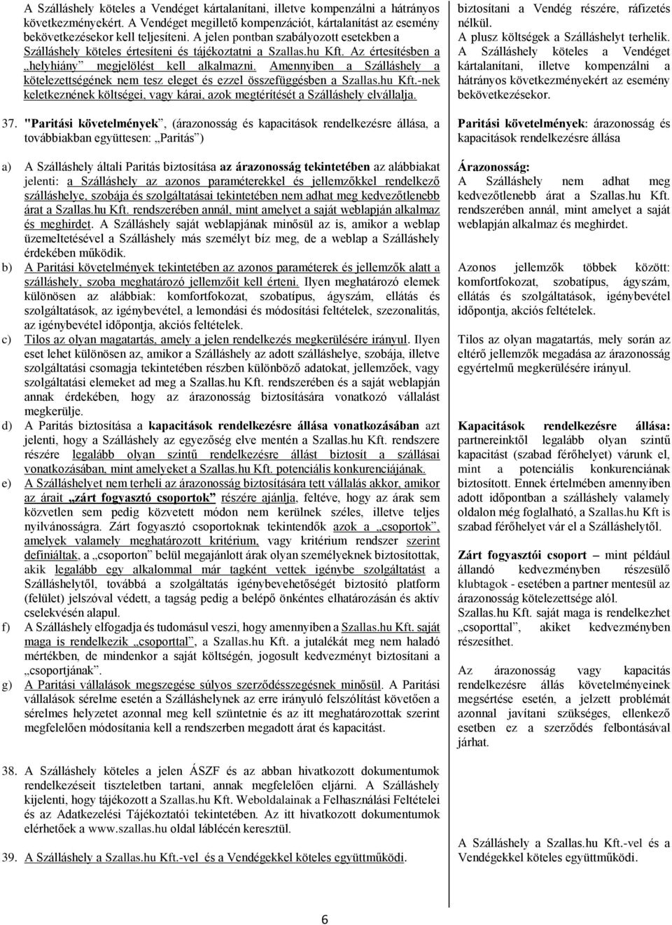 Amennyiben a Szálláshely a kötelezettségének nem tesz eleget és ezzel összefüggésben a Szallas.hu Kft.-nek keletkeznének költségei, vagy kárai, azok megtérítését a Szálláshely elvállalja. 37.