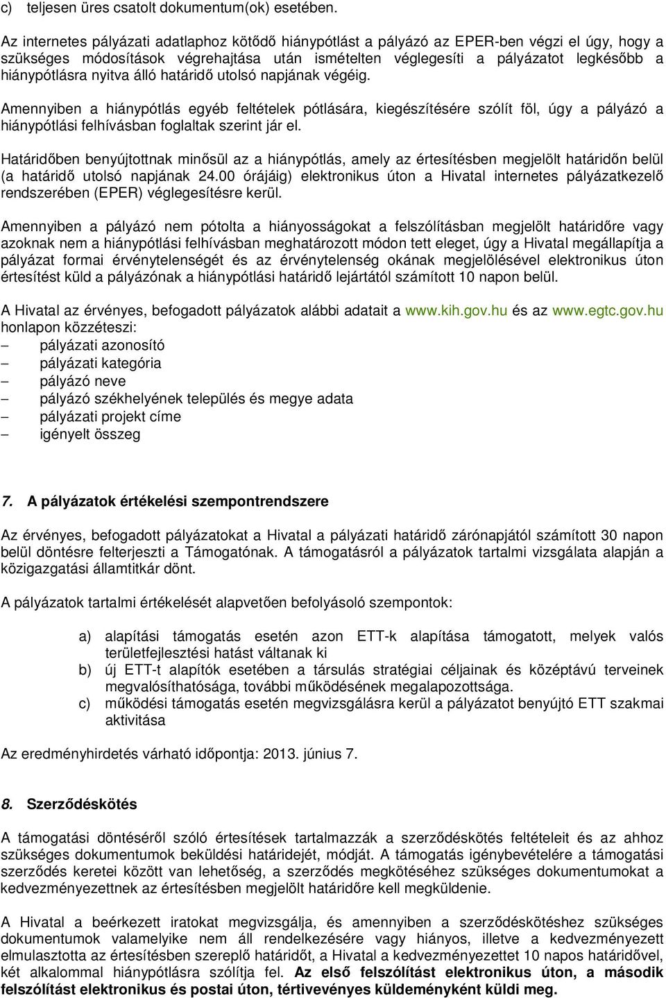 nyitva álló határidő utolsó napjának végéig. Amennyiben a hiánypótlás egyéb feltételek pótlására, kiegészítésére szólít föl, úgy a pályázó a hiánypótlási felhívásban foglaltak szerint jár el.