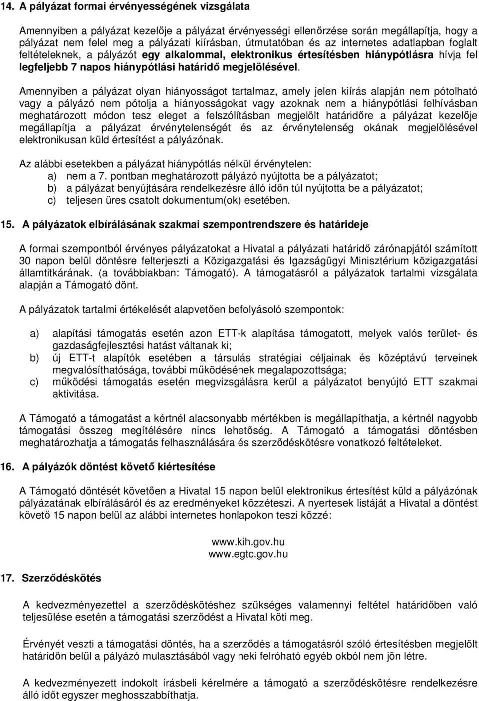 Amennyiben a pályázat olyan hiányosságot tartalmaz, amely jelen kiírás alapján nem pótolható vagy a pályázó nem pótolja a hiányosságokat vagy azoknak nem a hiánypótlási felhívásban meghatározott