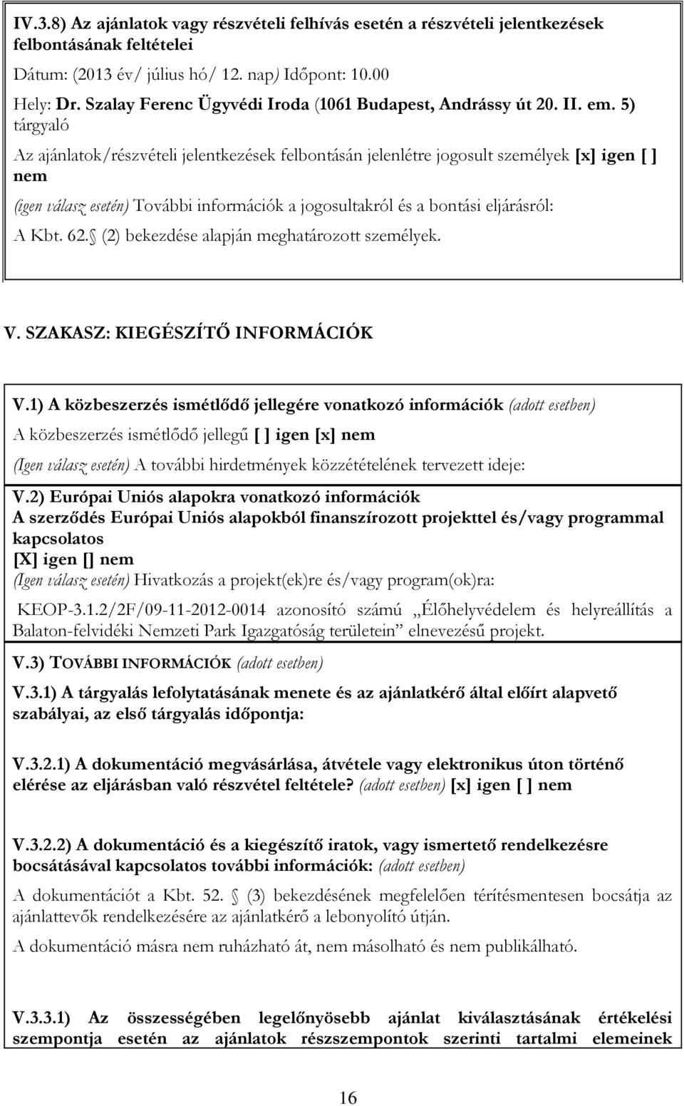 5) tárgyaló Az ajánlatok/részvételi jelentkezések felbontásán jelenlétre jogosult személyek [x] igen [ ] nem (igen válasz esetén) További információk a jogosultakról és a bontási eljárásról: A Kbt.