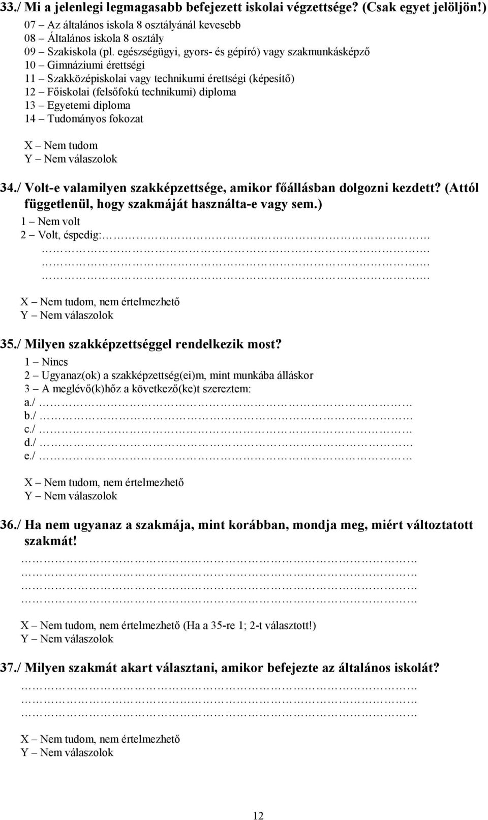 14 Tudományos fokozat 34./ Volt-e valamilyen szakképzettsége, amikor főállásban dolgozni kezdett? (Attól függetlenül, hogy szakmáját használta-e vagy sem.) 1 Nem volt 2 Volt, éspedig:.