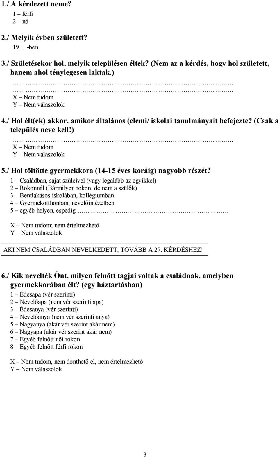 1 Családban, saját szüleivel (vagy legalább az egyikkel) 2 Rokonnál (Bármilyen rokon, de nem a szülők) 3 Bentlakásos iskolában, kollégiumban 4 Gyermekotthonban, nevelőintézetben 5 egyéb helyen,