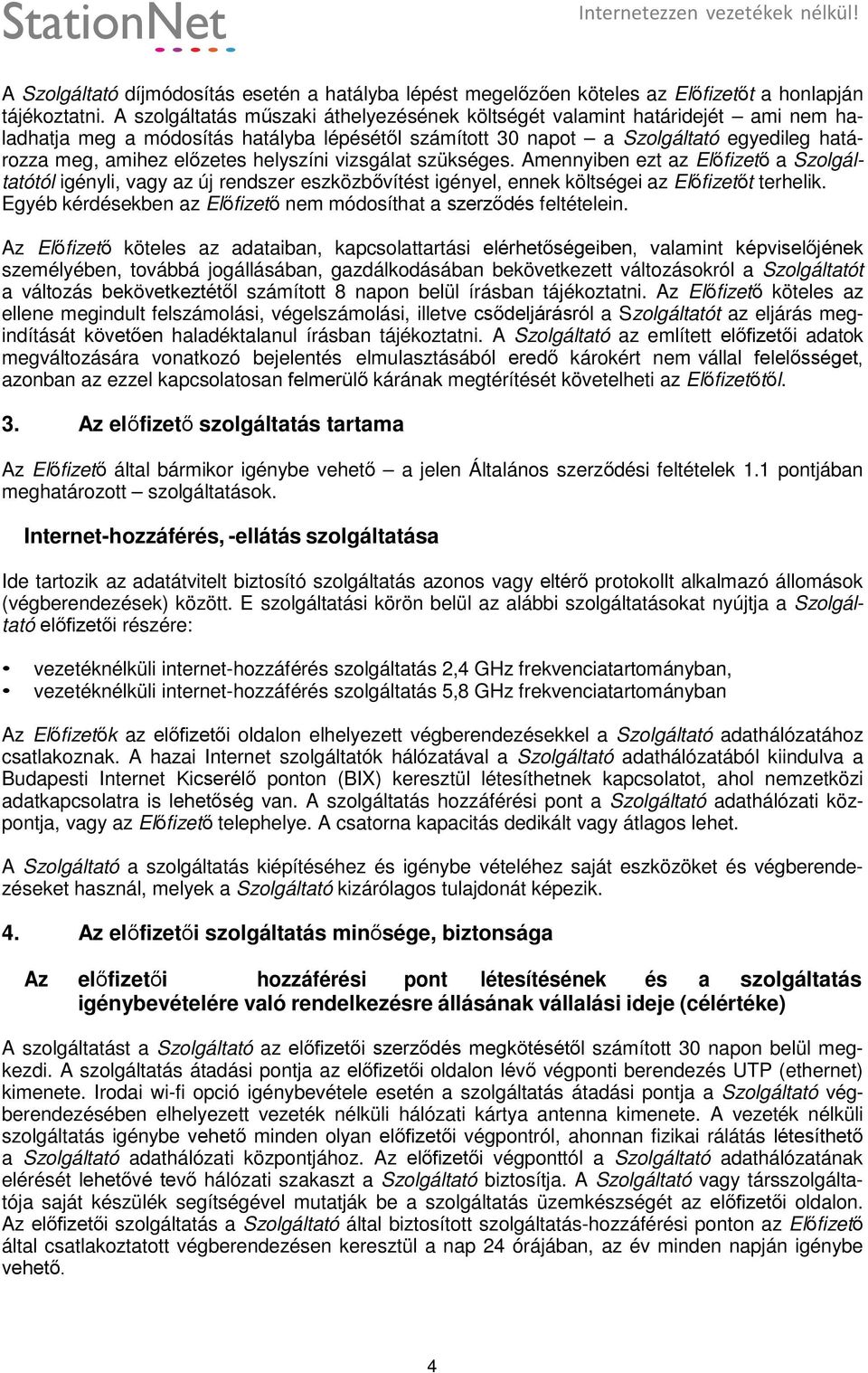 helyszíni vizsgálat szükséges. Amennyiben ezt az Előfizető a Szolgáltatótól igényli, vagy az új rendszer eszközbővítést igényel, ennek költségei az Előfizetőt terhelik.