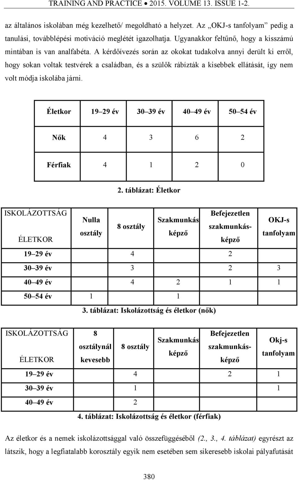 A kérdőívezés során az okokat tudakolva annyi derült ki erről, hogy sokan voltak testvérek a családban, és a szülők rábízták a kisebbek ellátását, így nem volt módja iskolába járni.