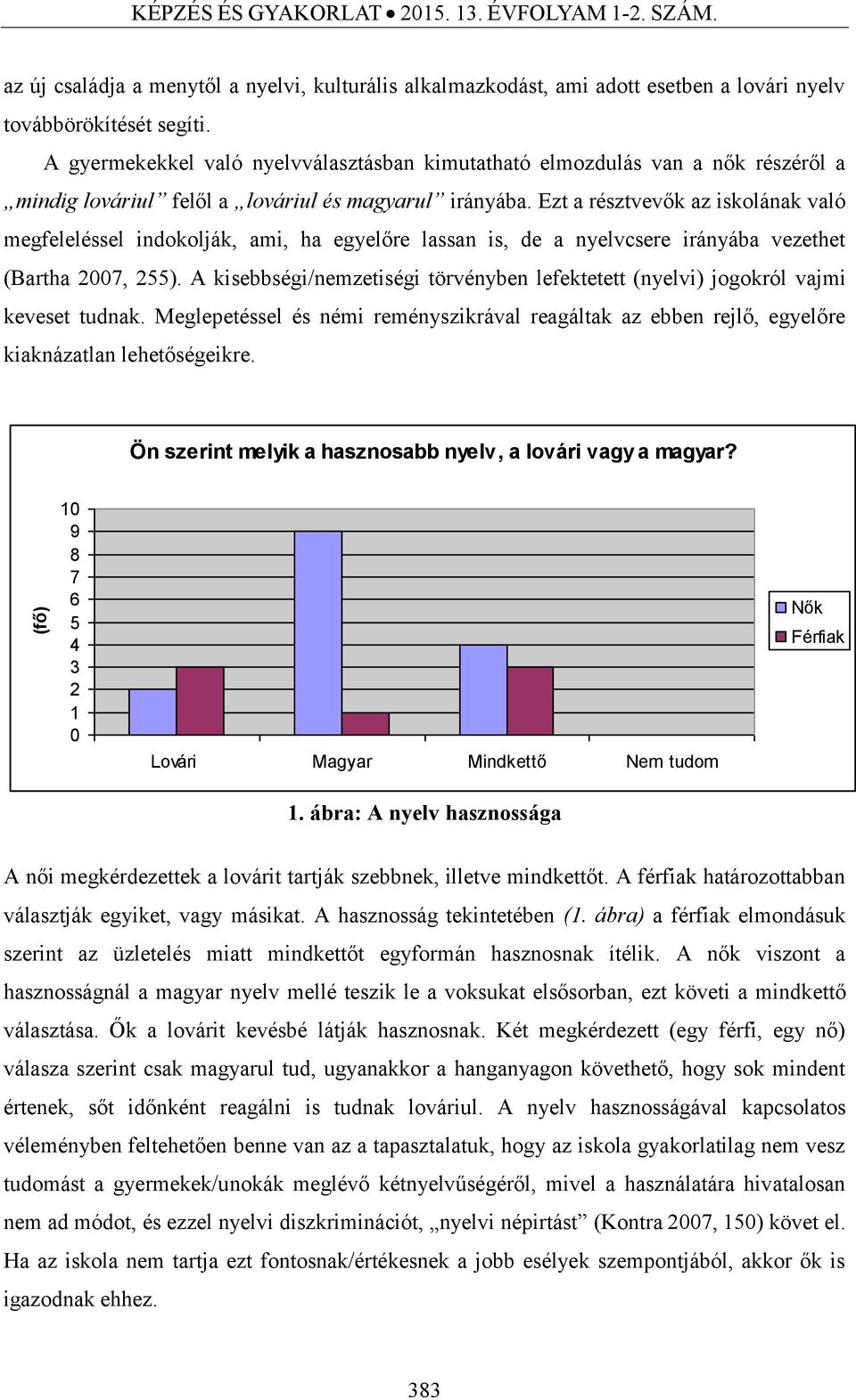 Ezt a résztvevők az iskolának való megfeleléssel indokolják, ami, ha egyelőre lassan is, de a nyelvcsere irányába vezethet (Bartha 2007, 255).