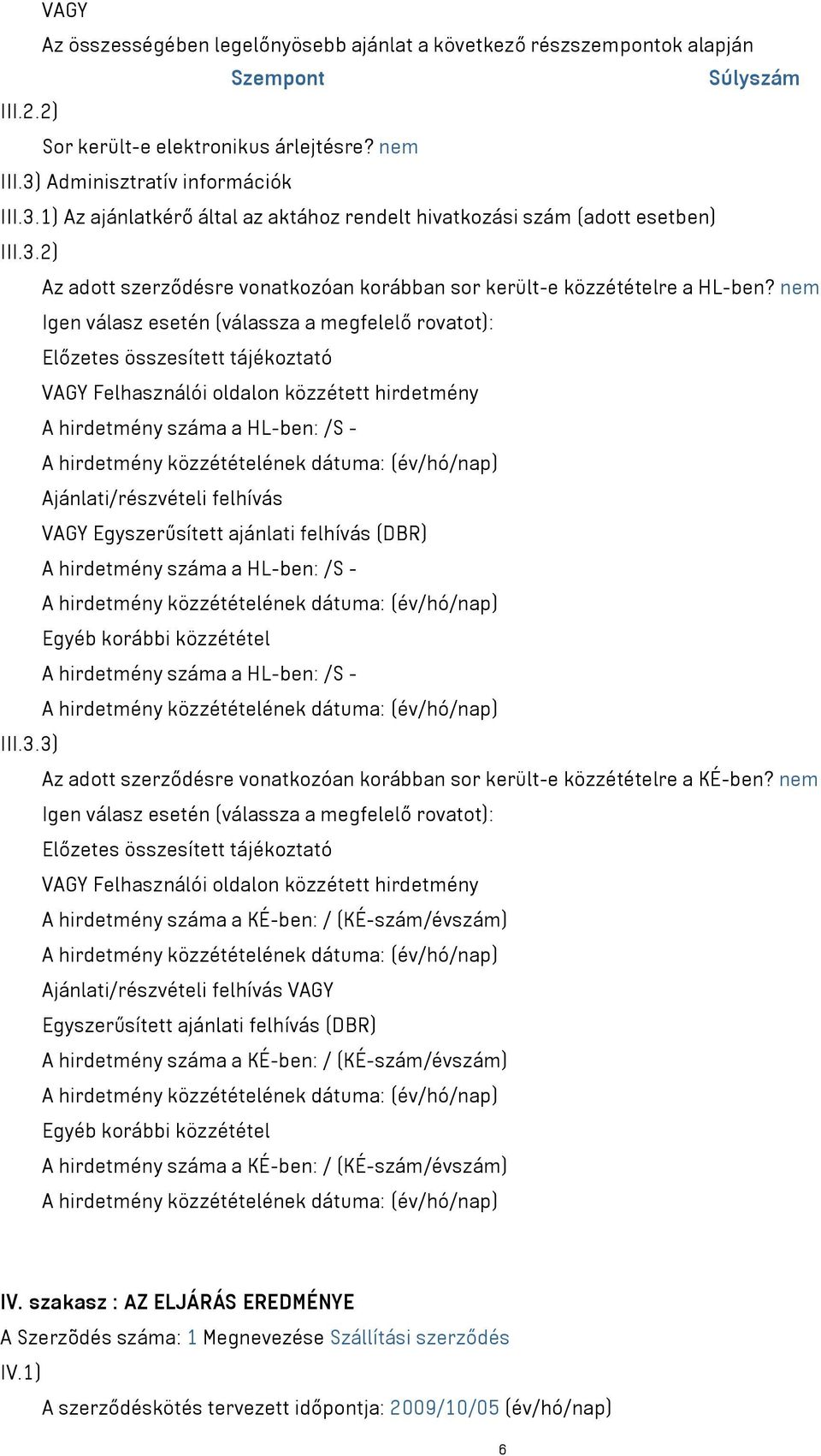 nem Igen válasz esetén (válassza a megfelelő rovatot): Előzetes összesített tájékoztató VAGY Felhasználói oldalon közzétett hirdetmény A hirdetmény száma a HL-ben: /S - Ajánlati/részvételi felhívás