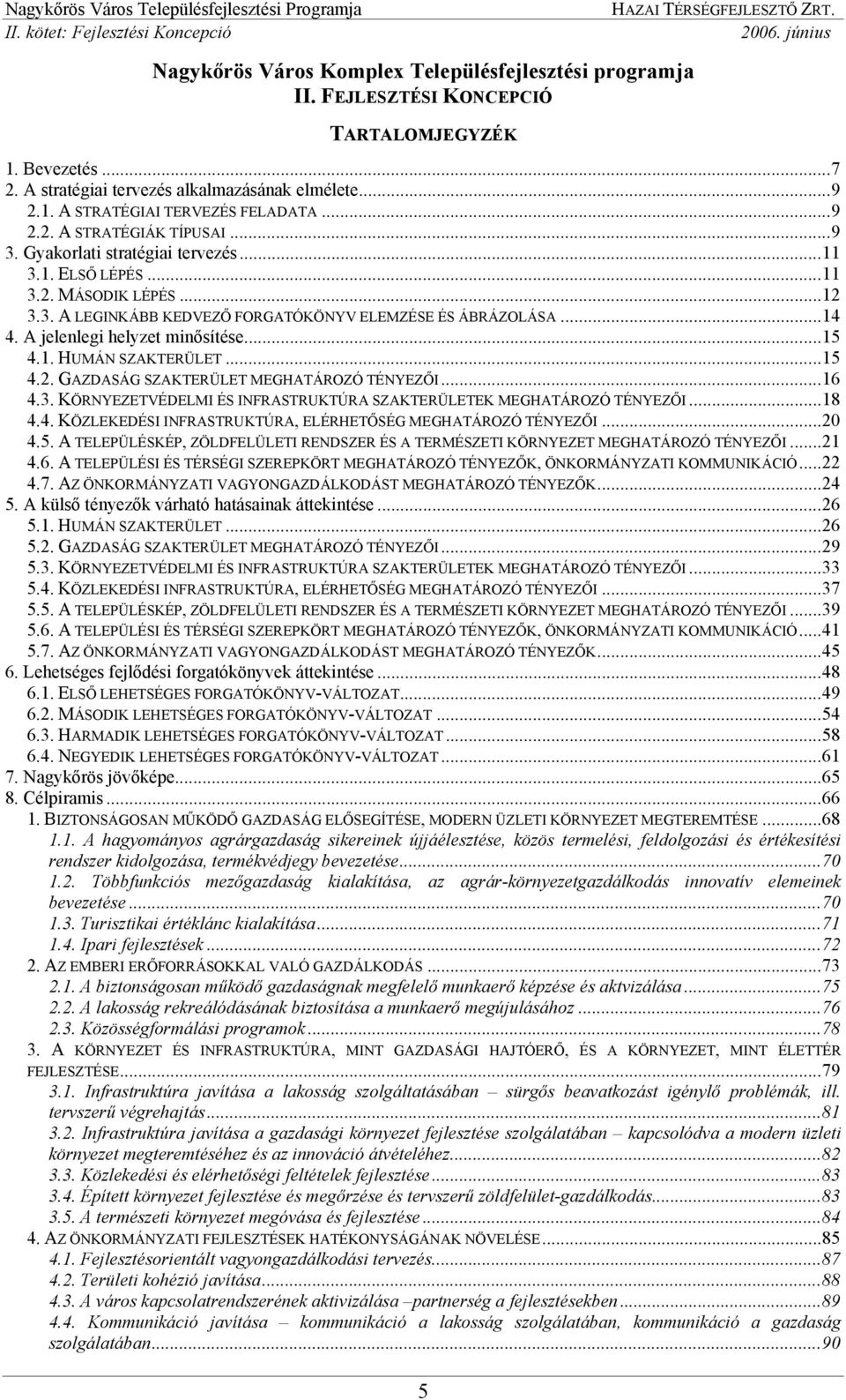 A jelenlegi helyzet minősítése...15 4.1. HUMÁN SZAKTERÜLET...15 4.2. GAZDASÁG SZAKTERÜLET MEGHATÁROZÓ TÉNYEZŐI...16 4.3. KÖRNYEZETVÉDELMI ÉS INFRASTRUKTÚRA SZAKTERÜLETEK MEGHATÁROZÓ TÉNYEZŐI...18 4.4. KÖZLEKEDÉSI INFRASTRUKTÚRA, ELÉRHETŐSÉG MEGHATÁROZÓ TÉNYEZŐI.