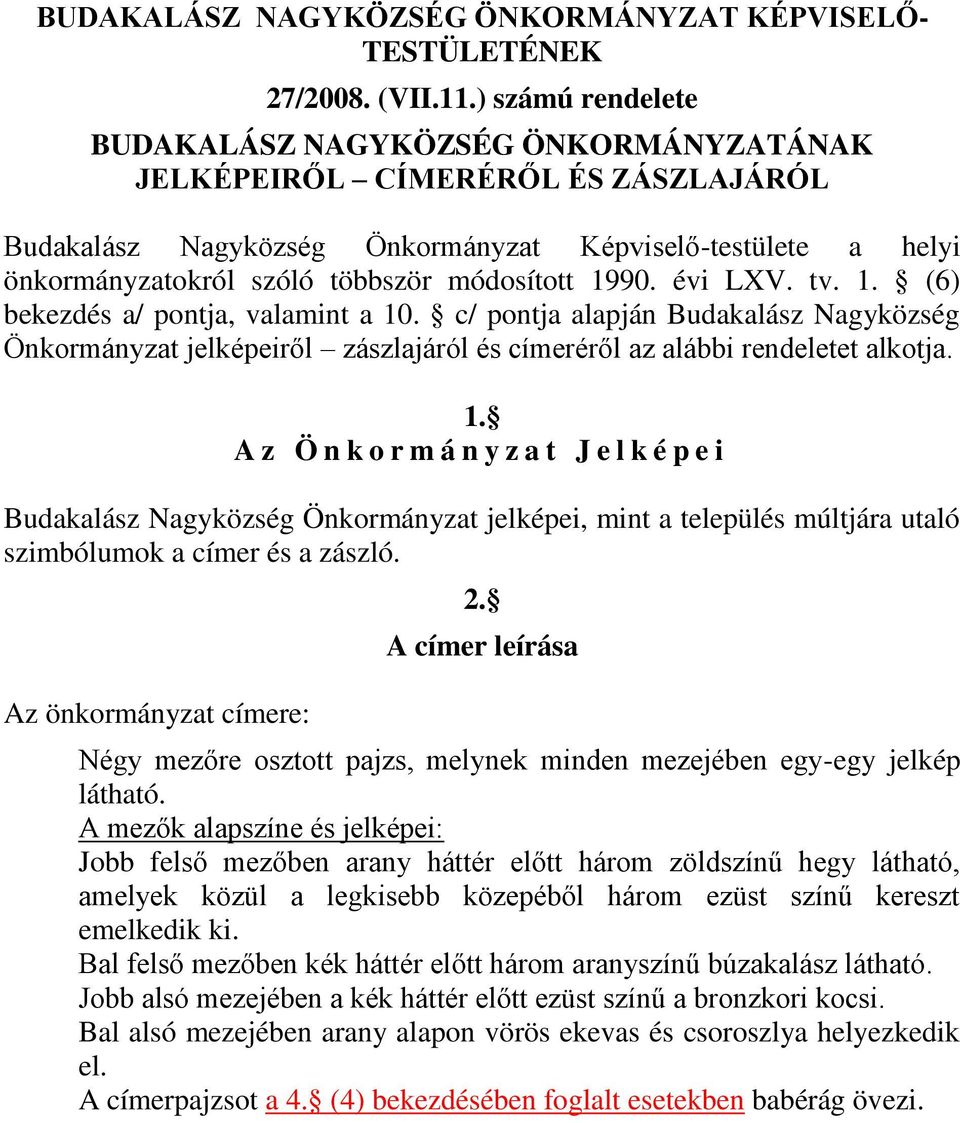 módosított 1990. évi LXV. tv. 1. (6) bekezdés a/ pontja, valamint a 10. c/ pontja alapján Budakalász Nagyközség Önkormányzat jelképeiről zászlajáról és címeréről az alábbi rendeletet alkotja. 1. A z Ö n k o r m á n y z a t J e l k é p e i Budakalász Nagyközség Önkormányzat jelképei, mint a település múltjára utaló szimbólumok a címer és a zászló.