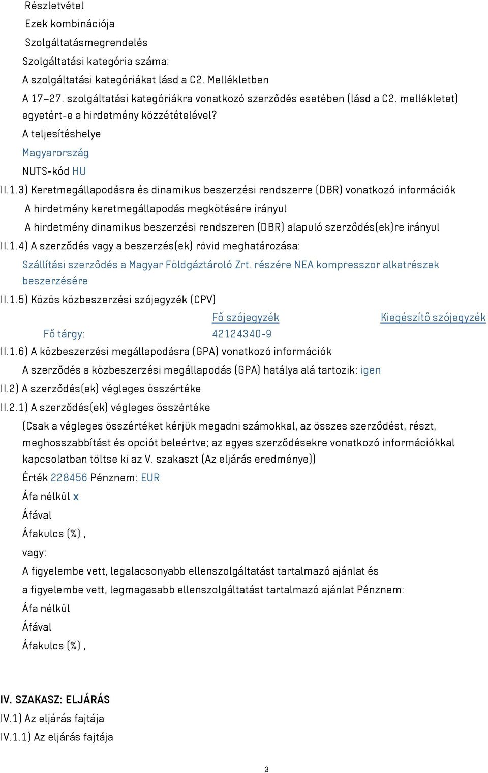 3) Keretmegállapodásra és dinamikus beszerzési rendszerre (DBR) vonatkozó információk A hirdetmény keretmegállapodás megkötésére irányul A hirdetmény dinamikus beszerzési rendszeren (DBR) alapuló