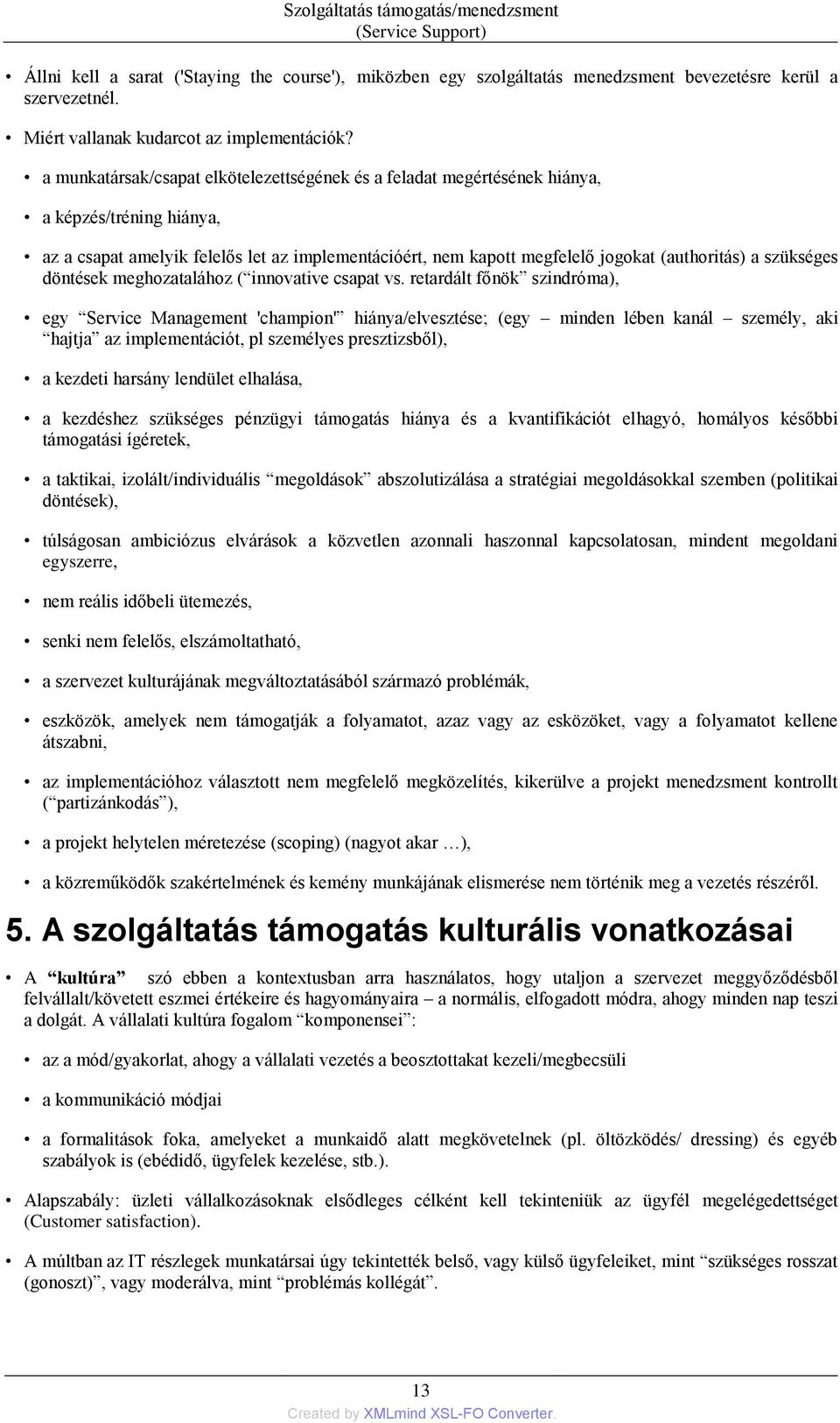 a munkatársak/csapat elkötelezettségének és a feladat megértésének hiánya, a képzés/tréning hiánya, az a csapat amelyik felelős let az implementációért, nem kapott megfelelő jogokat (authoritás) a