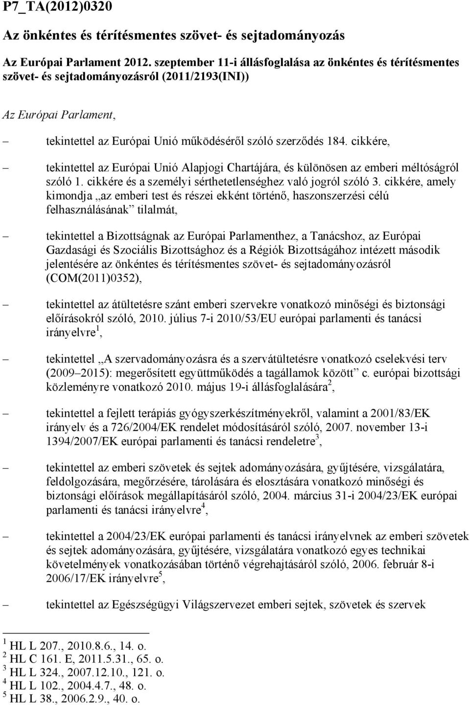 cikkére, tekintettel az Európai Unió Alapjogi Chartájára, és különösen az emberi méltóságról szóló 1. cikkére és a személyi sérthetetlenséghez való jogról szóló 3.