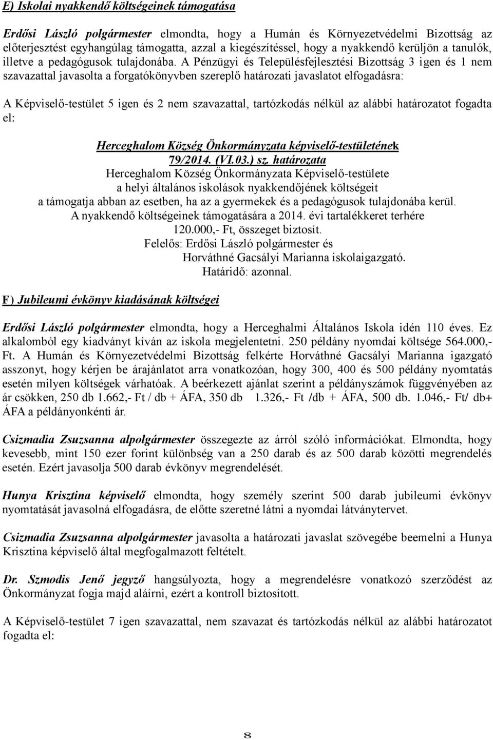 A Pénzügyi és Településfejlesztési Bizottság 3 igen és 1 nem szavazattal javasolta a forgatókönyvben szereplő határozati javaslatot elfogadásra: A Képviselő-testület 5 igen és 2 nem szavazattal,