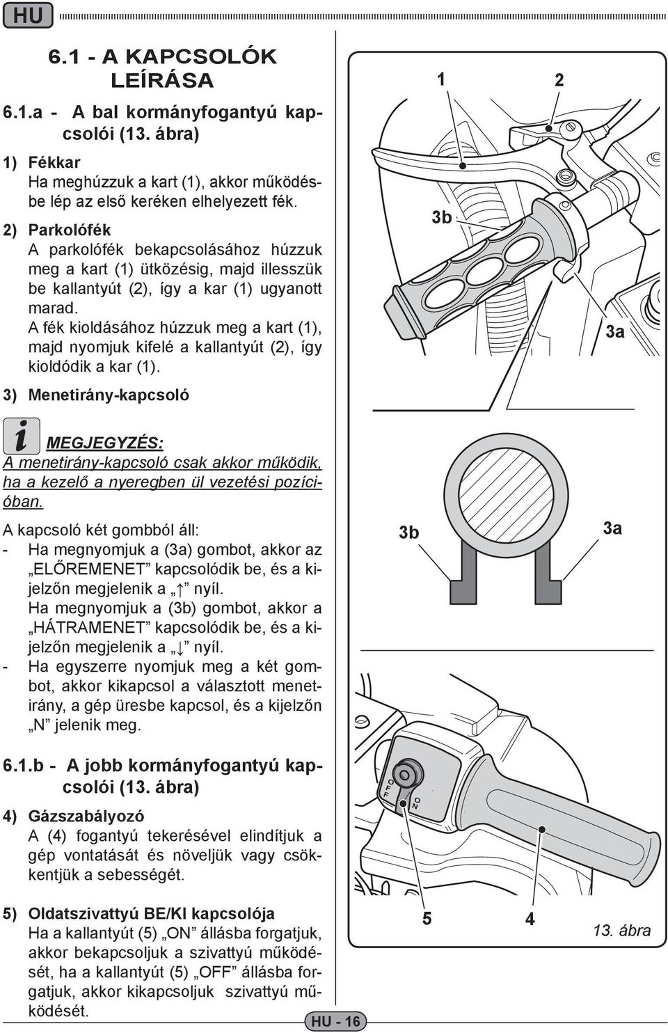 A fék kioldásához húzzuk meg a kart (), majd nyomjuk kifelé a kallantyút (), így kioldódik a kar ().