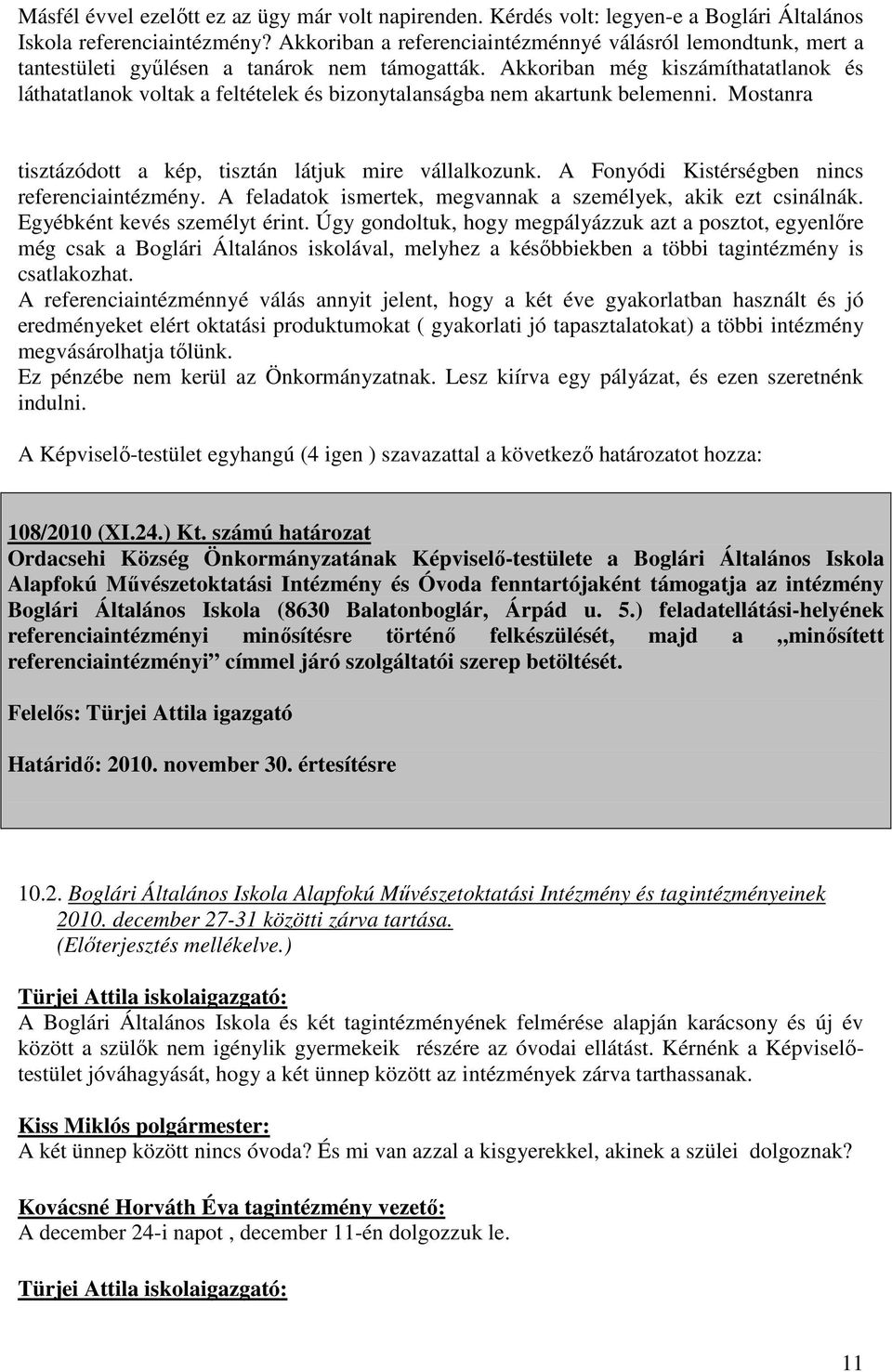 Akkoriban még kiszámíthatatlanok és láthatatlanok voltak a feltételek és bizonytalanságba nem akartunk belemenni. Mostanra tisztázódott a kép, tisztán látjuk mire vállalkozunk.