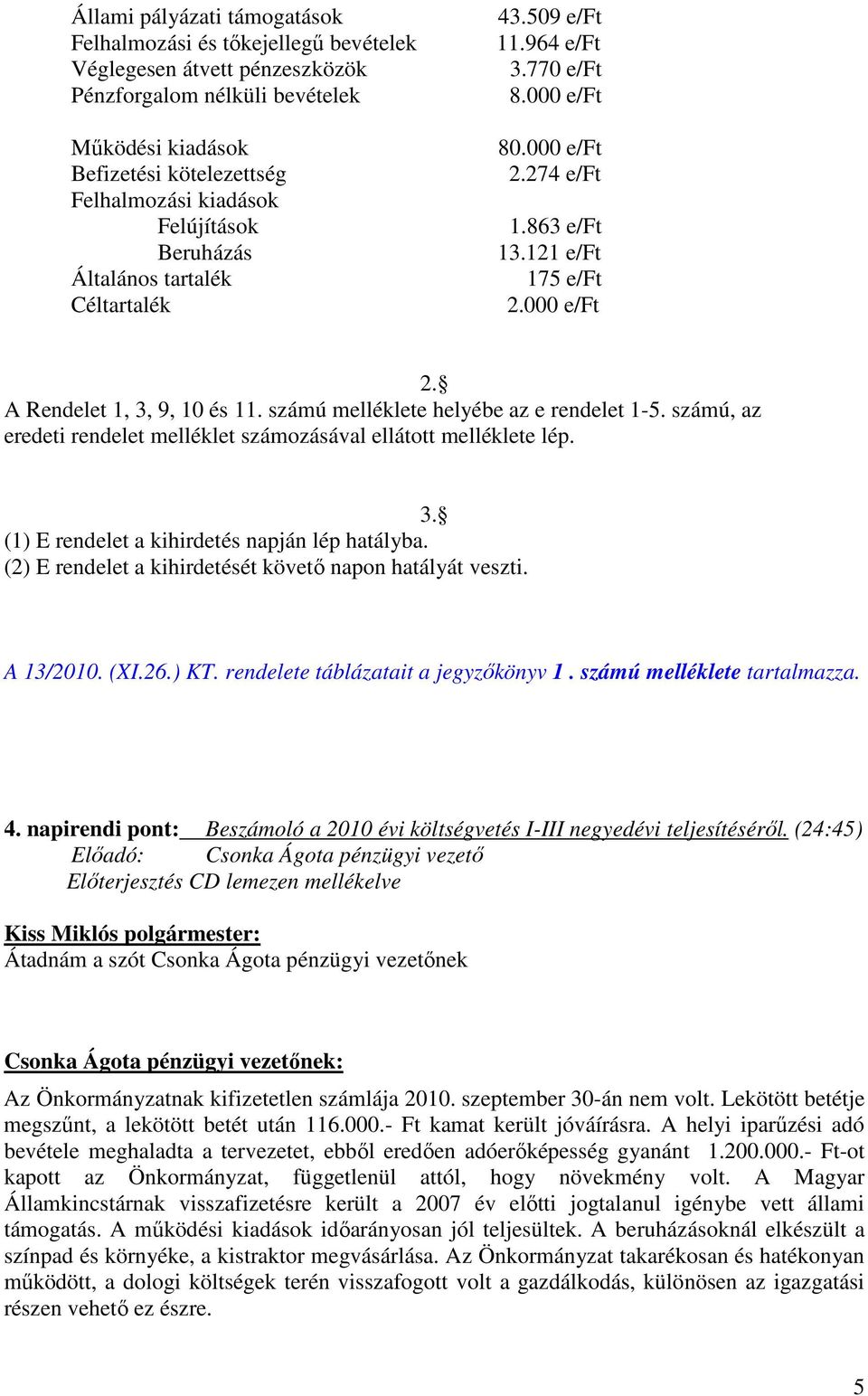 számú melléklete helyébe az e rendelet 1-5. számú, az eredeti rendelet melléklet számozásával ellátott melléklete lép. 3. (1) E rendelet a kihirdetés napján lép hatályba.