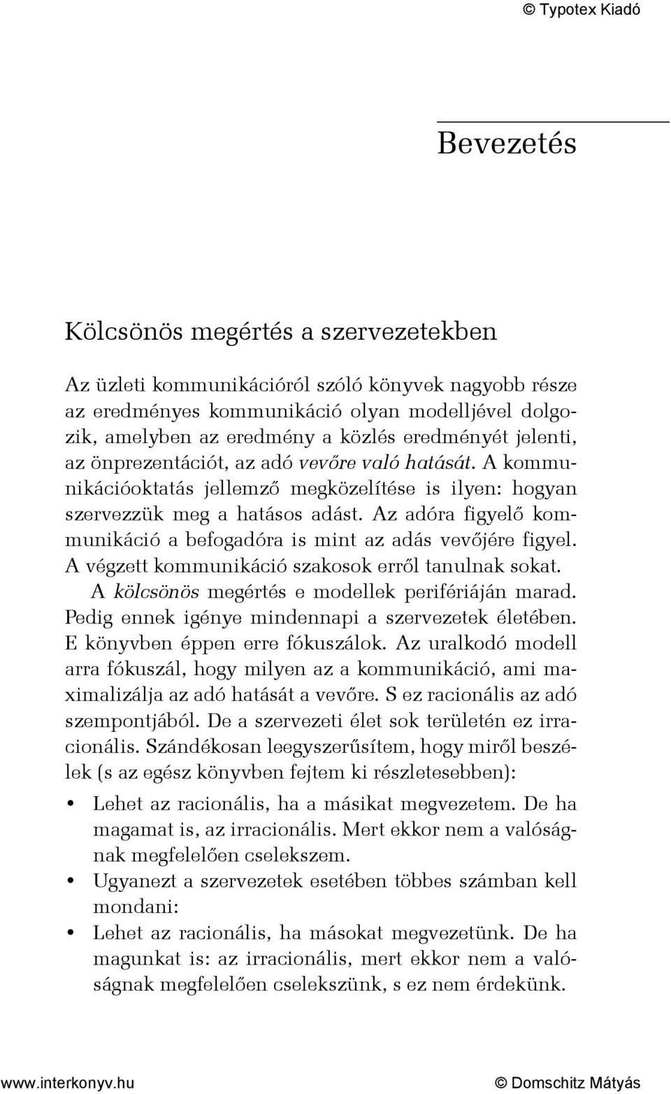 Az adóra figyelő kommunikáció a befogadóra is mint az adás vevőjére figyel. A végzett kommunikáció szakosok erről tanulnak sokat. A kölcsönös megértés e modellek perifériáján marad.