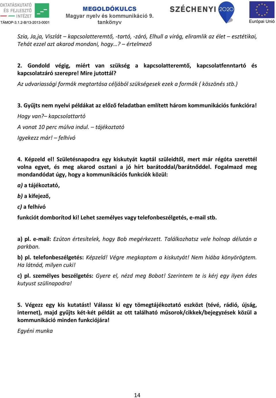 ) 3. Gyűjts nem nyelvi példákat az előző feladatban említett három kommunikációs funkcióra! Hogy van? kapcsolattartó A vonat 10 perc múlva indul. tájékoztató Igyekezz már! felhívó 4. Képzeld el!