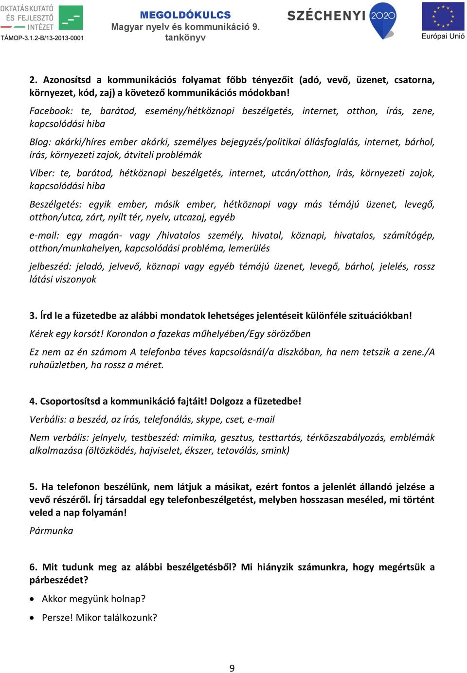 írás, környezeti zajok, átviteli problémák Viber: te, barátod, hétköznapi beszélgetés, internet, utcán/otthon, írás, környezeti zajok, kapcsolódási hiba Beszélgetés: egyik ember, másik ember,