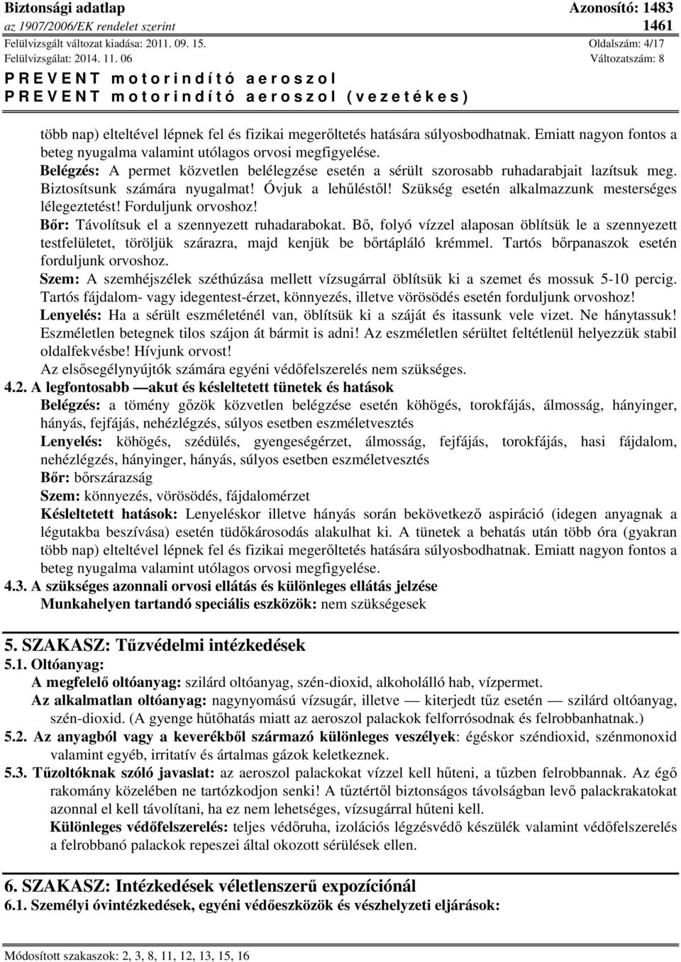 Biztosítsunk számára nyugalmat! Óvjuk a lehűléstől! Szükség esetén alkalmazzunk mesterséges lélegeztetést! Forduljunk orvoshoz! Bőr: Távolítsuk el a szennyezett ruhadarabokat.